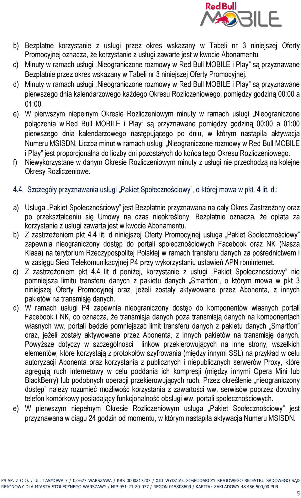 d) Minuty w ramach usługi Nieograniczone rozmowy w Red Bull MOBILE i Play są przyznawane pierwszego dnia kalendarzowego kaŝdego Okresu Rozliczeniowego, pomiędzy godziną 00:00 a 01:00.