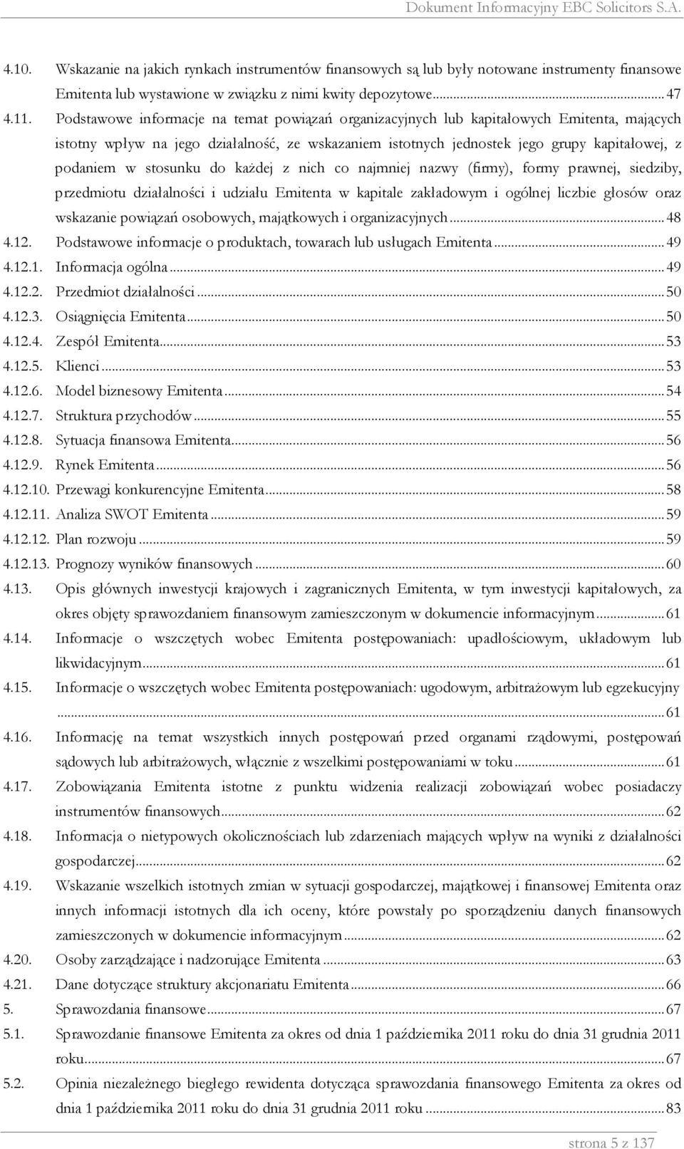 stosunku do kaŝdej z nich co najmniej nazwy (firmy), formy prawnej, siedziby, przedmiotu działalności i udziału Emitenta w kapitale zakładowym i ogólnej liczbie głosów oraz wskazanie powiązań