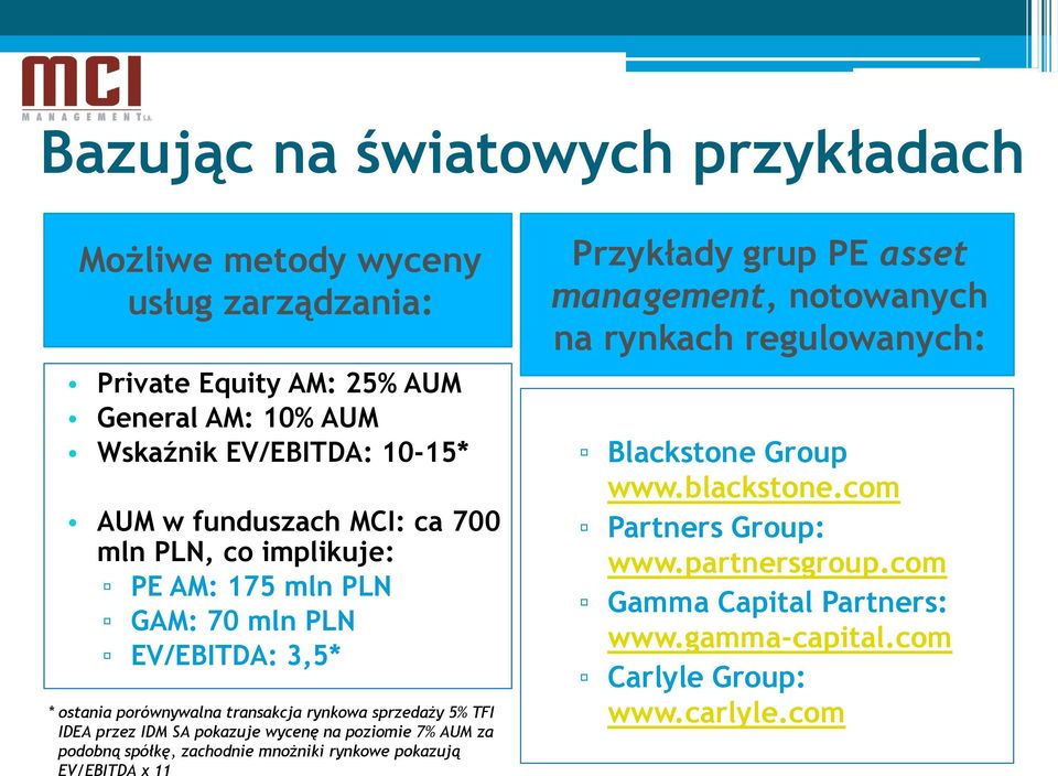 przez IDM SA pokazuje wycenę na poziomie 7% AUM za podobną spółkę, zachodnie mnożniki rynkowe pokazują EV/EBITDA x 11 Przykłady grup PE asset management,