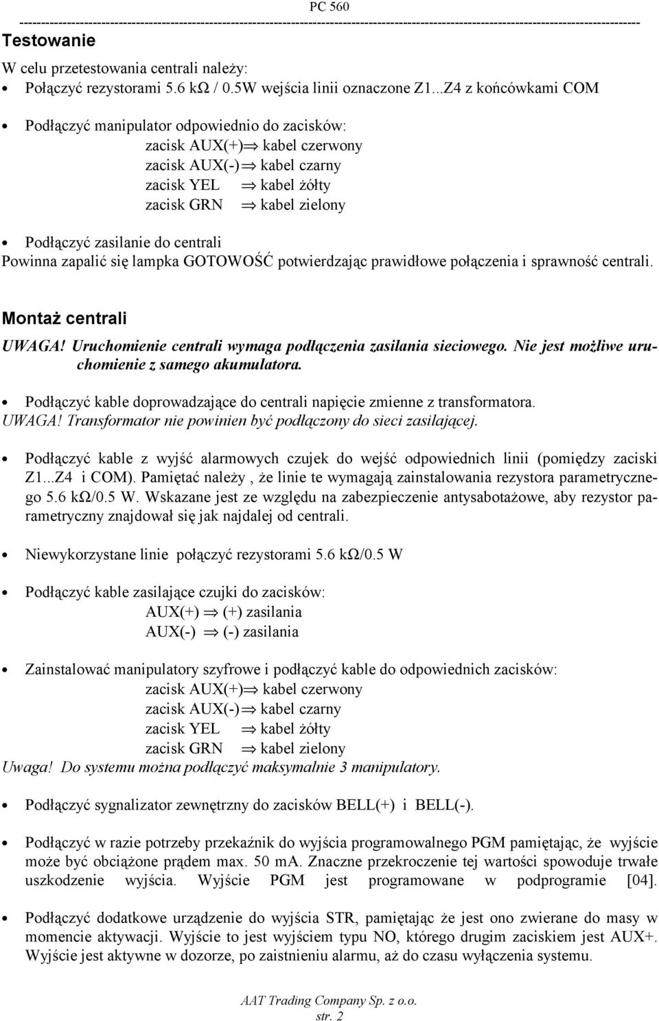 centrali Powinna zapalić się lampka GOTOWOŚĆ potwierdzając prawidłowe połączenia i sprawność centrali. Montaż centrali UWAGA! Uruchomienie centrali wymaga podłączenia zasilania sieciowego.