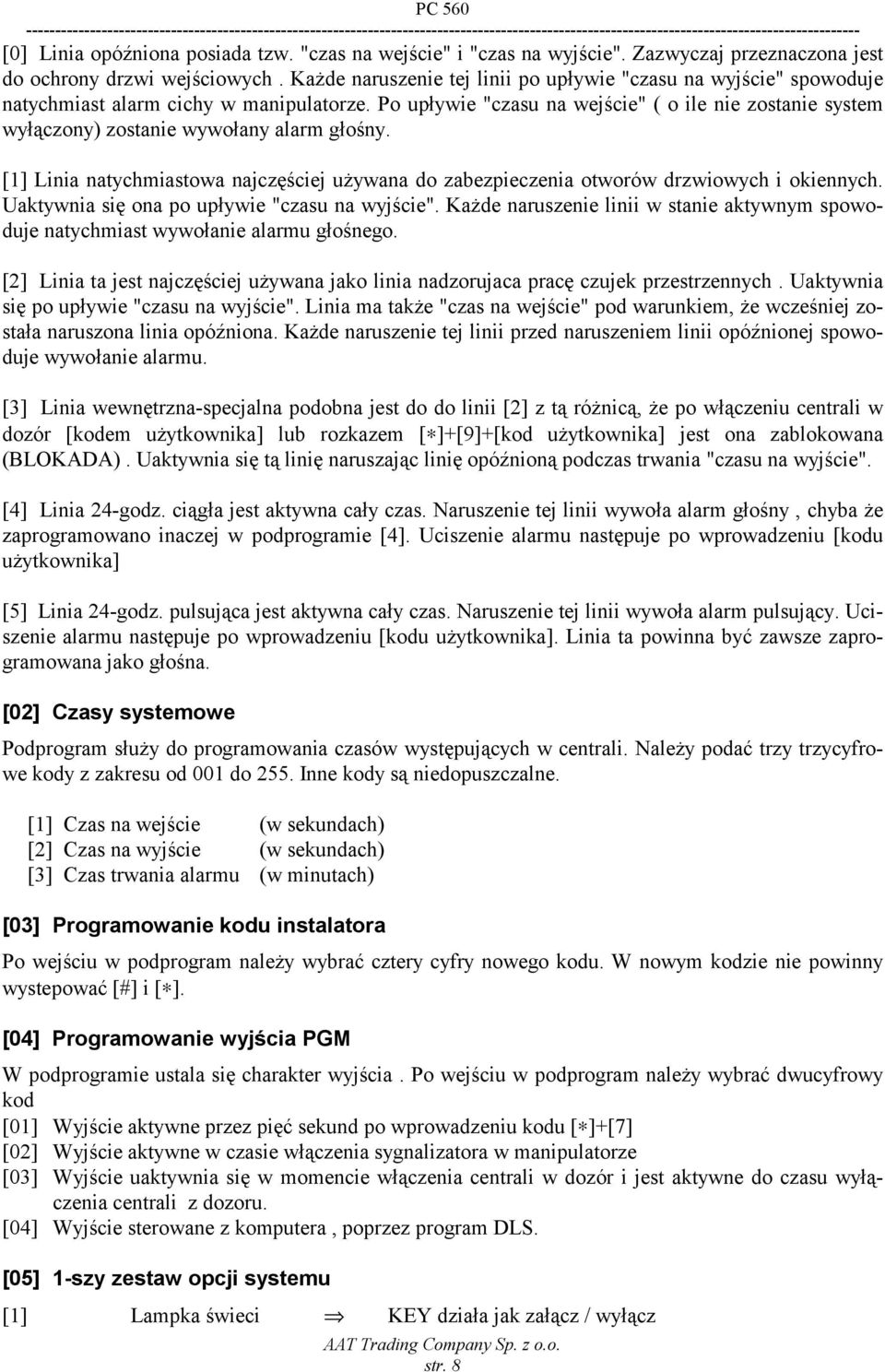 Po upływie "czasu na wejście" ( o ile nie zostanie system wyłączony) zostanie wywołany alarm głośny. [1] Linia natychmiastowa najczęściej używana do zabezpieczenia otworów drzwiowych i okiennych.