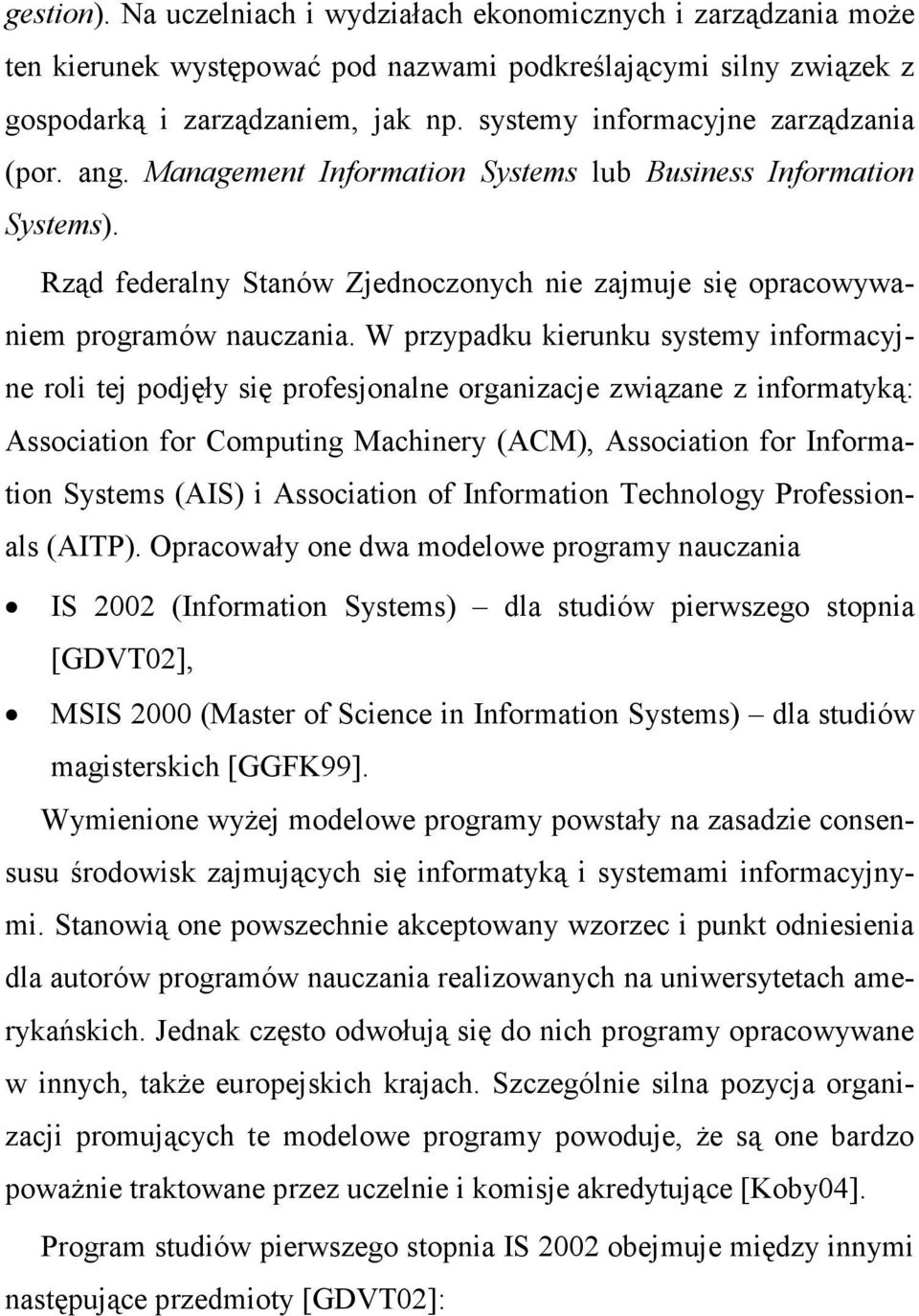 W przypadku kierunku systemy informacyjne roli tej podjęły się profesjonalne organizacje związane z informatyką: Association for Computing Machinery (ACM), Association for Information Systems (AIS) i