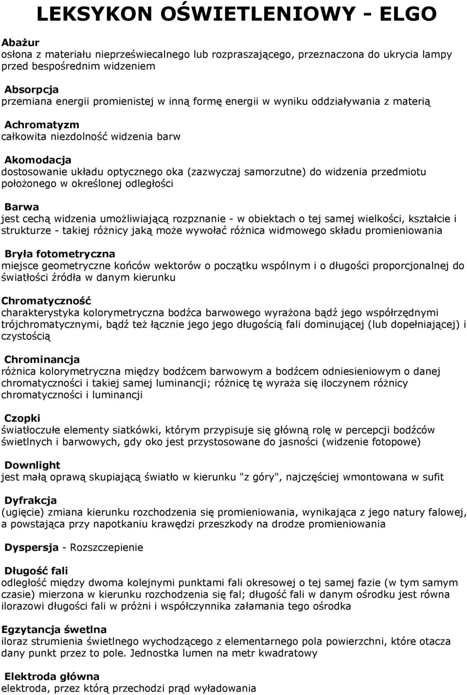 położonego w określonej odległości Barwa jest cechą widzenia umożliwiającą rozpznanie - w obiektach o tej samej wielkości, kształcie i strukturze - takiej różnicy jaką może wywołać różnica widmowego