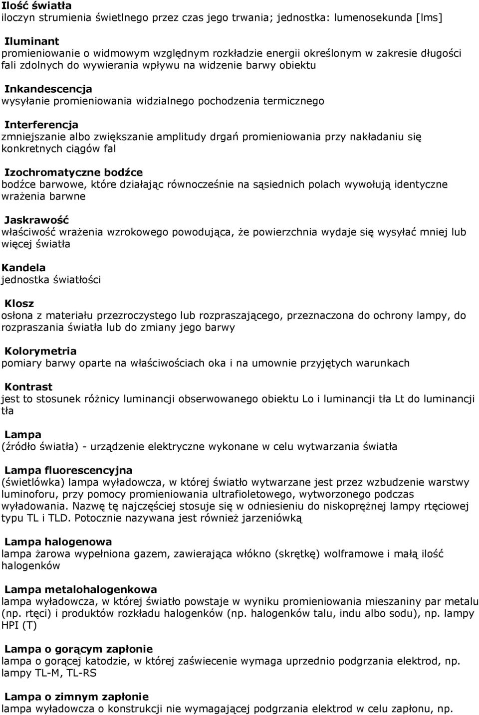 promieniowania przy nakładaniu się konkretnych ciągów fal Izochromatyczne bodźce bodźce barwowe, które działając równocześnie na sąsiednich polach wywołują identyczne wrażenia barwne Jaskrawość