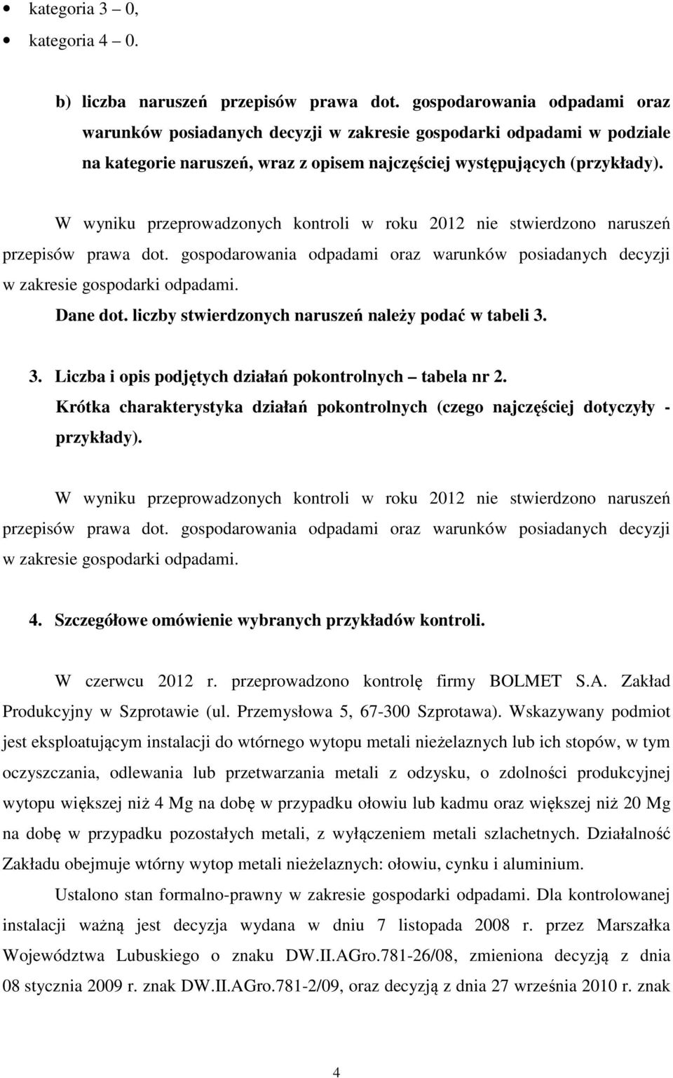 W wyniku przeprowadzonych kontroli w roku 2012 nie stwierdzono naruszeń przepisów prawa dot. gospodarowania odpadami oraz warunków posiadanych decyzji w zakresie gospodarki odpadami. Dane dot.