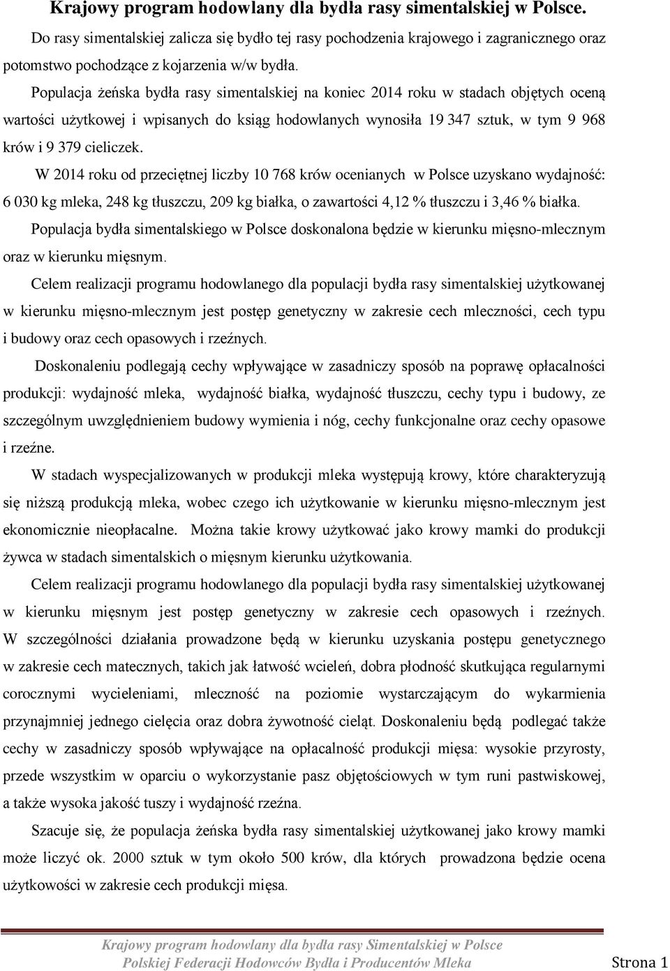 Populacja żeńska bydła rasy simentalskiej na koniec 2014 roku w stadach objętych oceną wartości użytkowej i wpisanych do ksiąg hodowlanych wynosiła 19 347 sztuk, w tym 9 968 krów i 9 379 cieliczek.