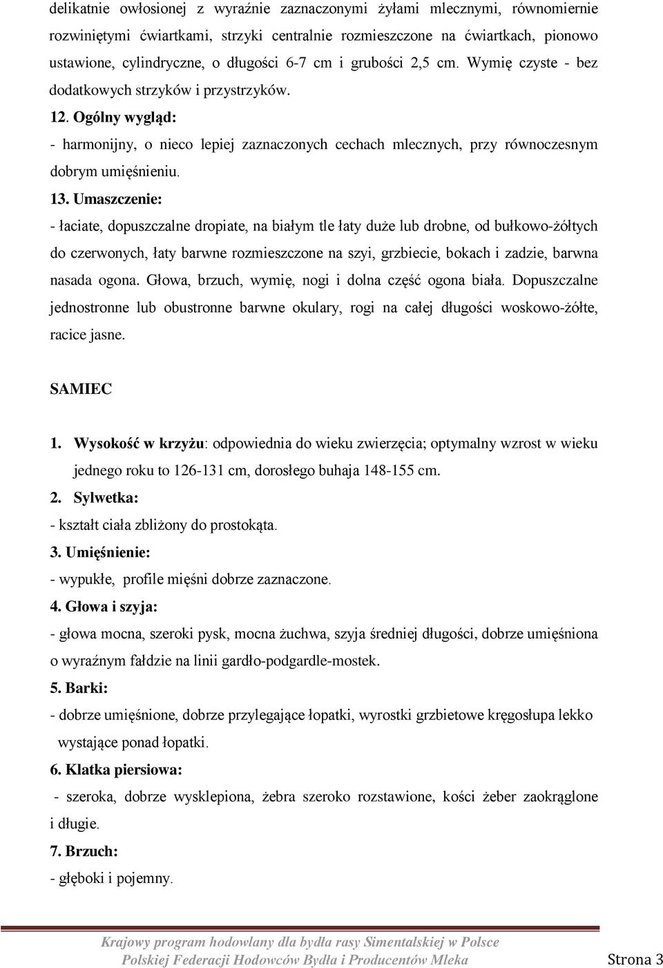 Umaszczenie: - łaciate, dopuszczalne dropiate, na białym tle łaty duże lub drobne, od bułkowo-żółtych do czerwonych, łaty barwne rozmieszczone na szyi, grzbiecie, bokach i zadzie, barwna nasada ogona.