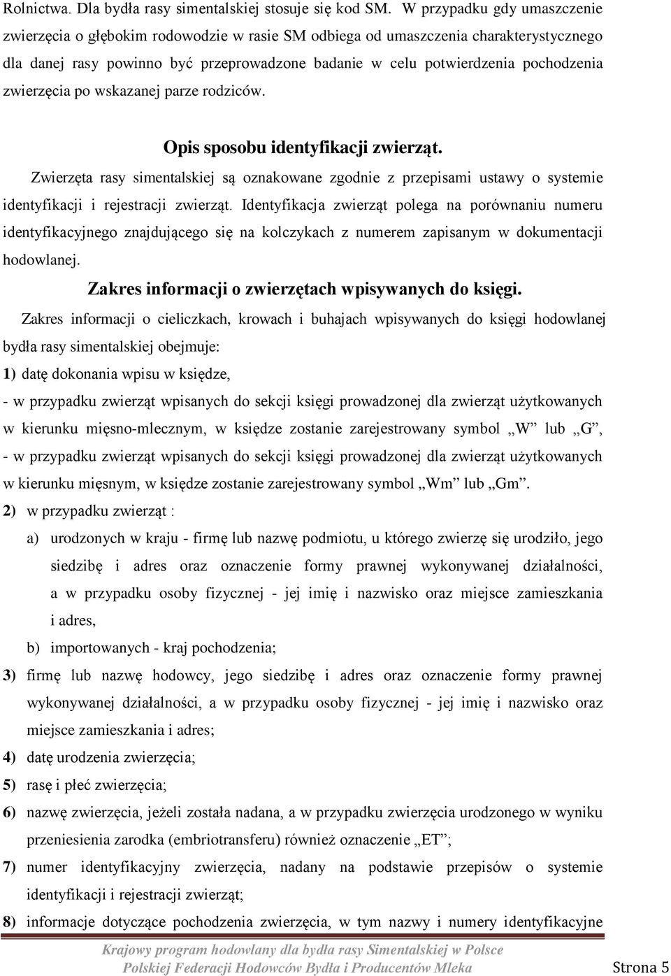 zwierzęcia po wskazanej parze rodziców. Opis sposobu identyfikacji zwierząt. Zwierzęta rasy simentalskiej są oznakowane zgodnie z przepisami ustawy o systemie identyfikacji i rejestracji zwierząt.