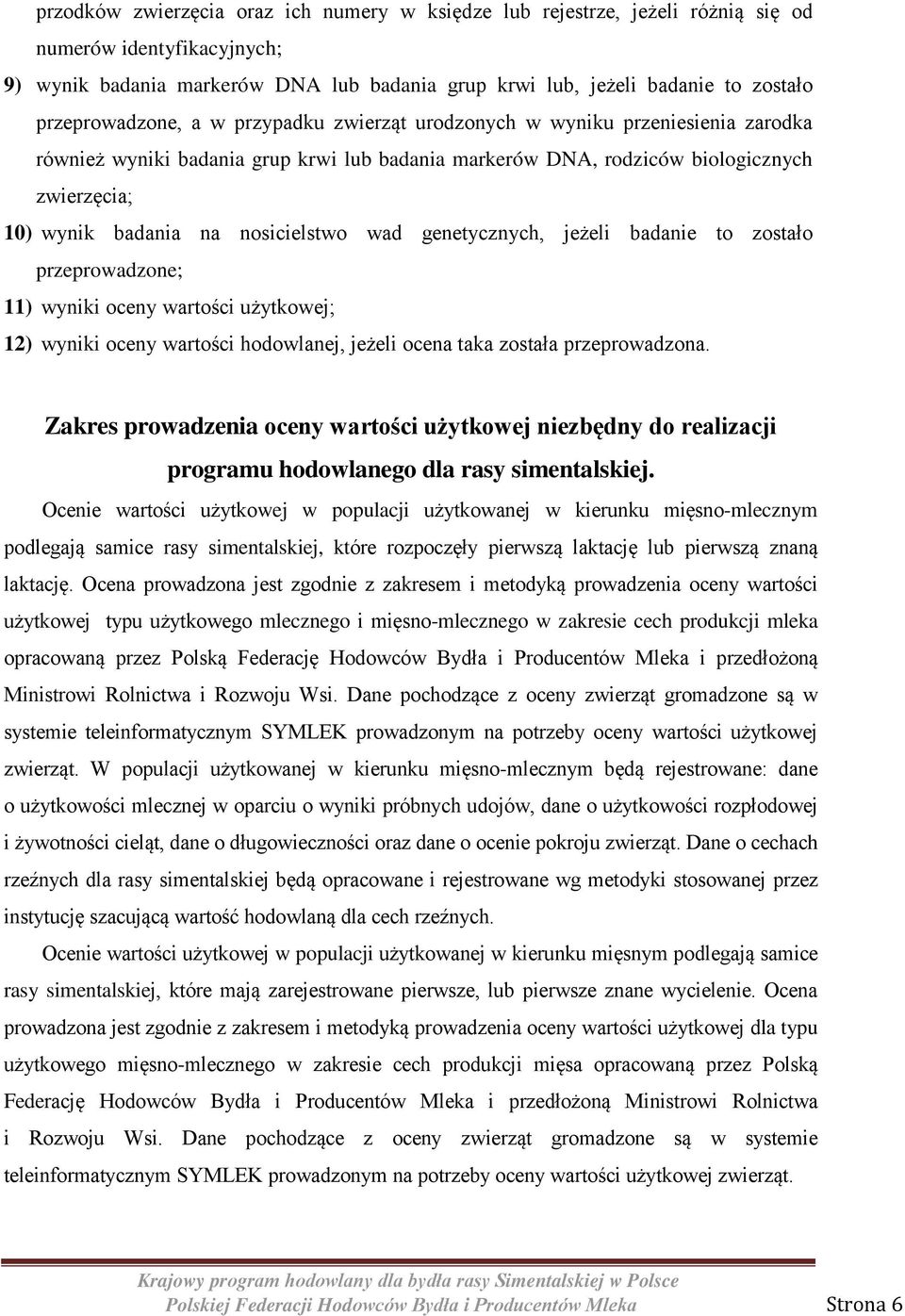 nosicielstwo wad genetycznych, jeżeli badanie to zostało przeprowadzone; 11) wyniki oceny wartości użytkowej; 12) wyniki oceny wartości hodowlanej, jeżeli ocena taka została przeprowadzona.