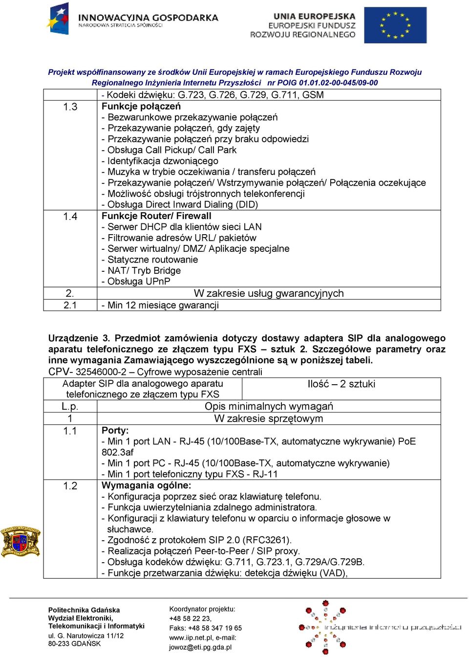 dzwoniącego - Muzyka w trybie oczekiwania / transferu połączeń - Przekazywanie połączeń/ Wstrzymywanie połączeń/ Połączenia oczekujące - MoŜliwość obsługi trójstronnych telekonferencji - Obsługa