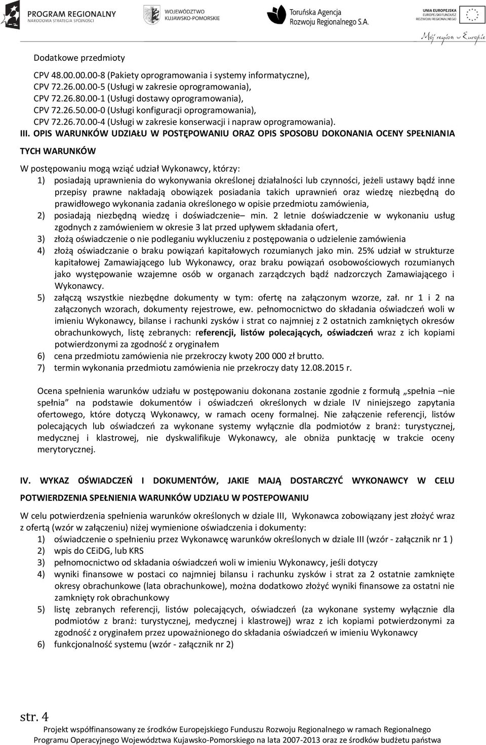 OPIS WARUNKÓW UDZIAŁU W POSTĘPOWANIU ORAZ OPIS SPOSOBU DOKONANIA OCENY SPEŁNIANIA TYCH WARUNKÓW W postępowaniu mogą wziąć udział Wykonawcy, którzy: 1) posiadają uprawnienia do wykonywania określonej