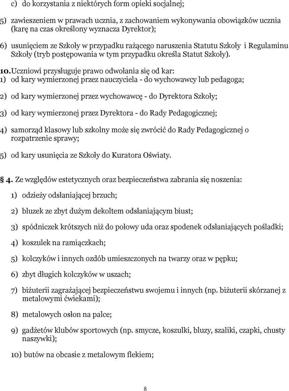 Uczniowi przysługuje prawo odwołania się od kar: 1) od kary wymierzonej przez nauczyciela - do wychowawcy lub pedagoga; 2) od kary wymierzonej przez wychowawcę - do Dyrektora Szkoły; 3) od kary