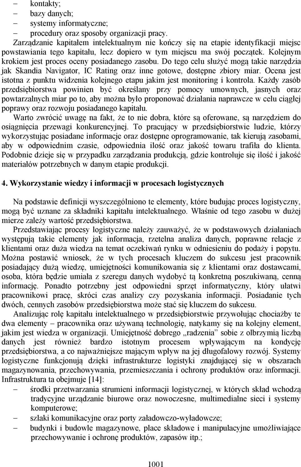 Kolejnym krokiem jest proces oceny posiadanego zasobu. Do tego celu służyć mogą takie narzędzia jak Skandia Navigator, IC Rating oraz inne gotowe, dostępne zbiory miar.