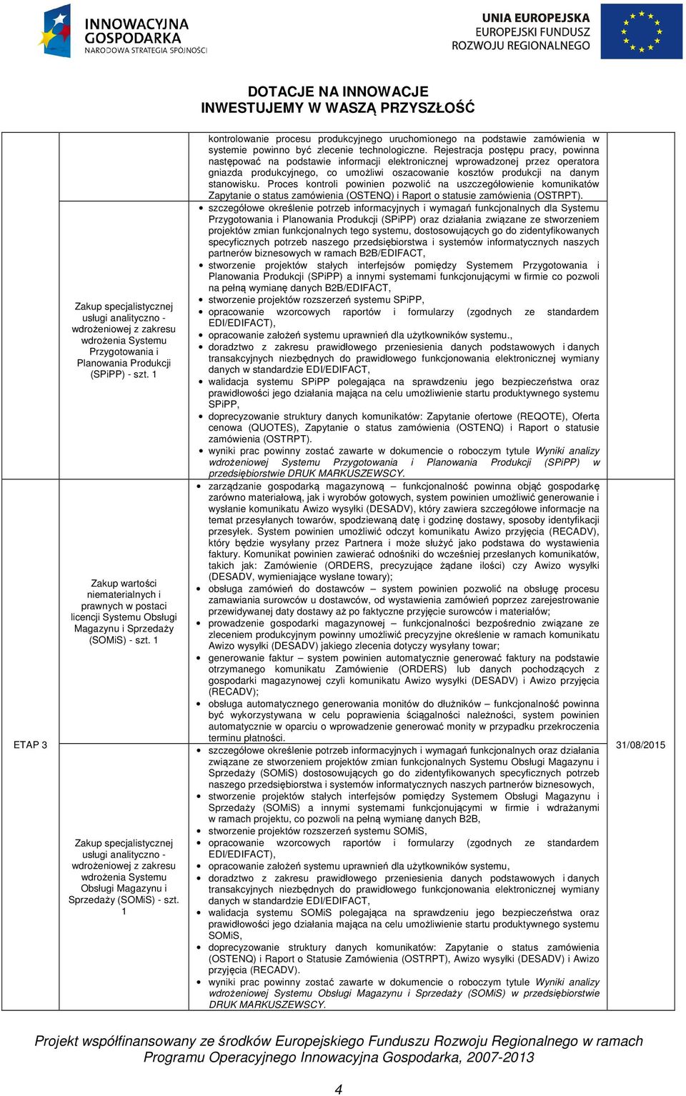 Rejestracja postępu pracy, powinna następować na podstawie informacji elektronicznej wprowadzonej przez operatora gniazda produkcyjnego, co umożliwi oszacowanie kosztów produkcji na danym stanowisku.