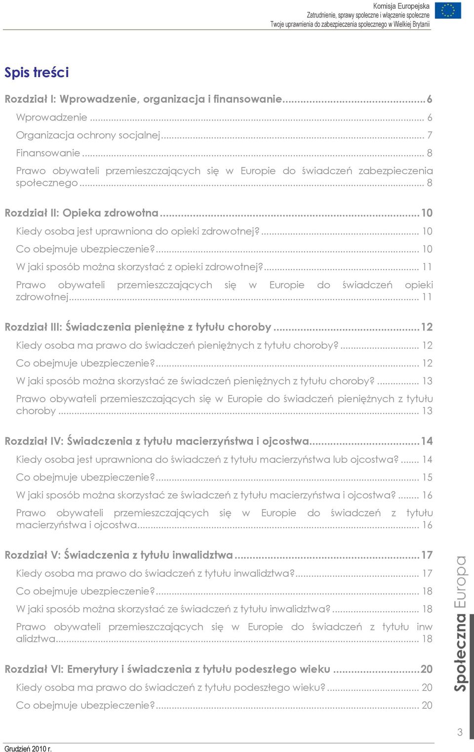 ... 10 Co obejmuje ubezpieczenie?... 10 W jaki sposób można skorzystać z opieki zdrowotnej?... 11 Prawo obywateli przemieszczających się w Europie do świadczeń opieki zdrowotnej.