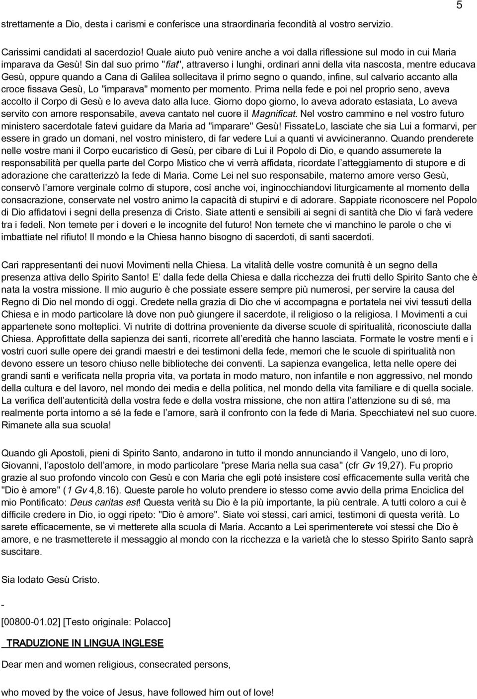 Sin dal suo primo "fiat", attraverso i lunghi, ordinari anni della vita nascosta, mentre educava Gesù, oppure quando a Cana di Galilea sollecitava il primo segno o quando, infine, sul calvario