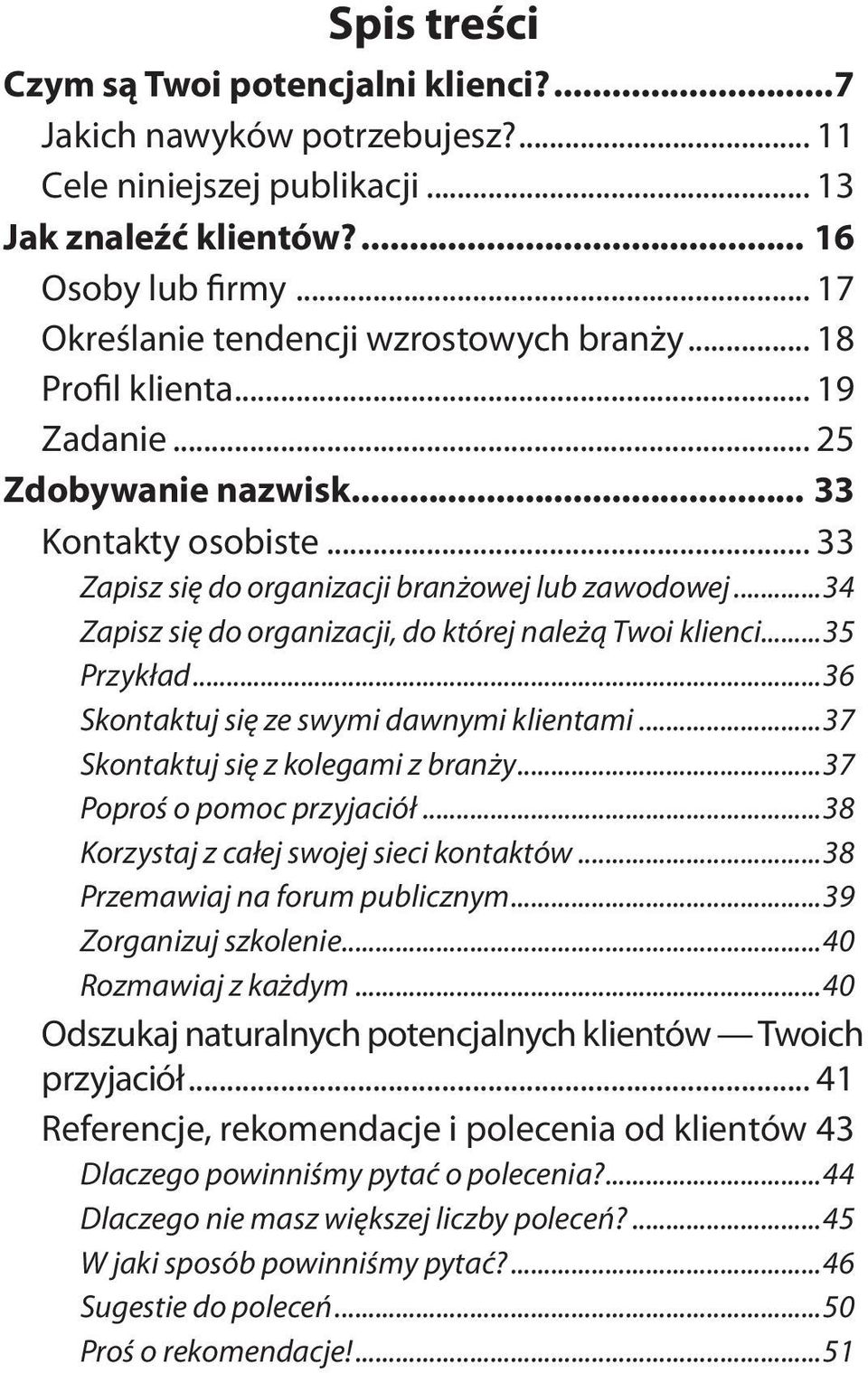 ..34 Zapisz się do organizacji, do której należą Twoi klienci...35 Przykład...36 Skontaktuj się ze swymi dawnymi klientami...37 Skontaktuj się z kolegami z branży...37 Poproś o pomoc przyjaciół.