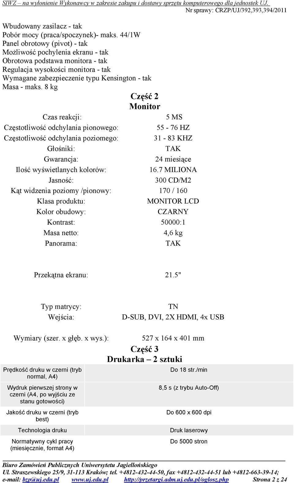 8 kg Część 2 Monitor Czas reakcji: 5 MS Częstotliwość odchylania pionowego: 55-76 HZ Częstotliwość odchylania poziomego: 31-83 KHZ Głośniki: TAK Gwarancja: 24 miesiące Ilość wyświetlanych kolorów: 16.