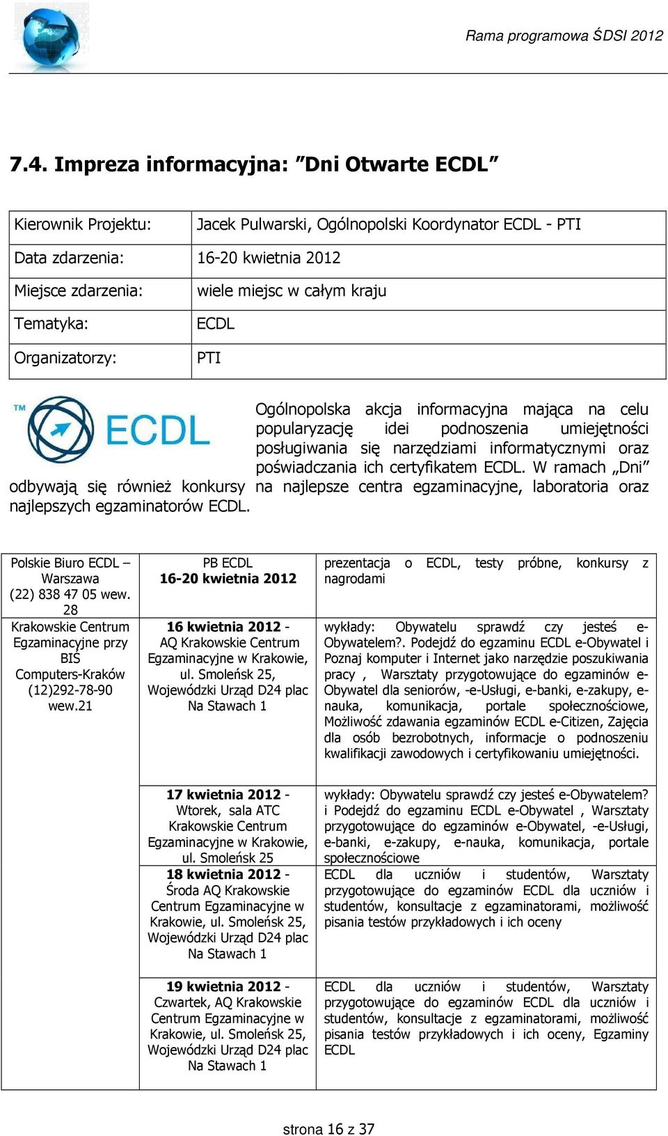 certyfikatem ECDL. W ramach Dni odbywają się również konkursy na najlepsze centra egzaminacyjne, laboratoria oraz najlepszych egzaminatorów ECDL. Polskie Biuro ECDL Warszawa (22) 838 47 05 wew.