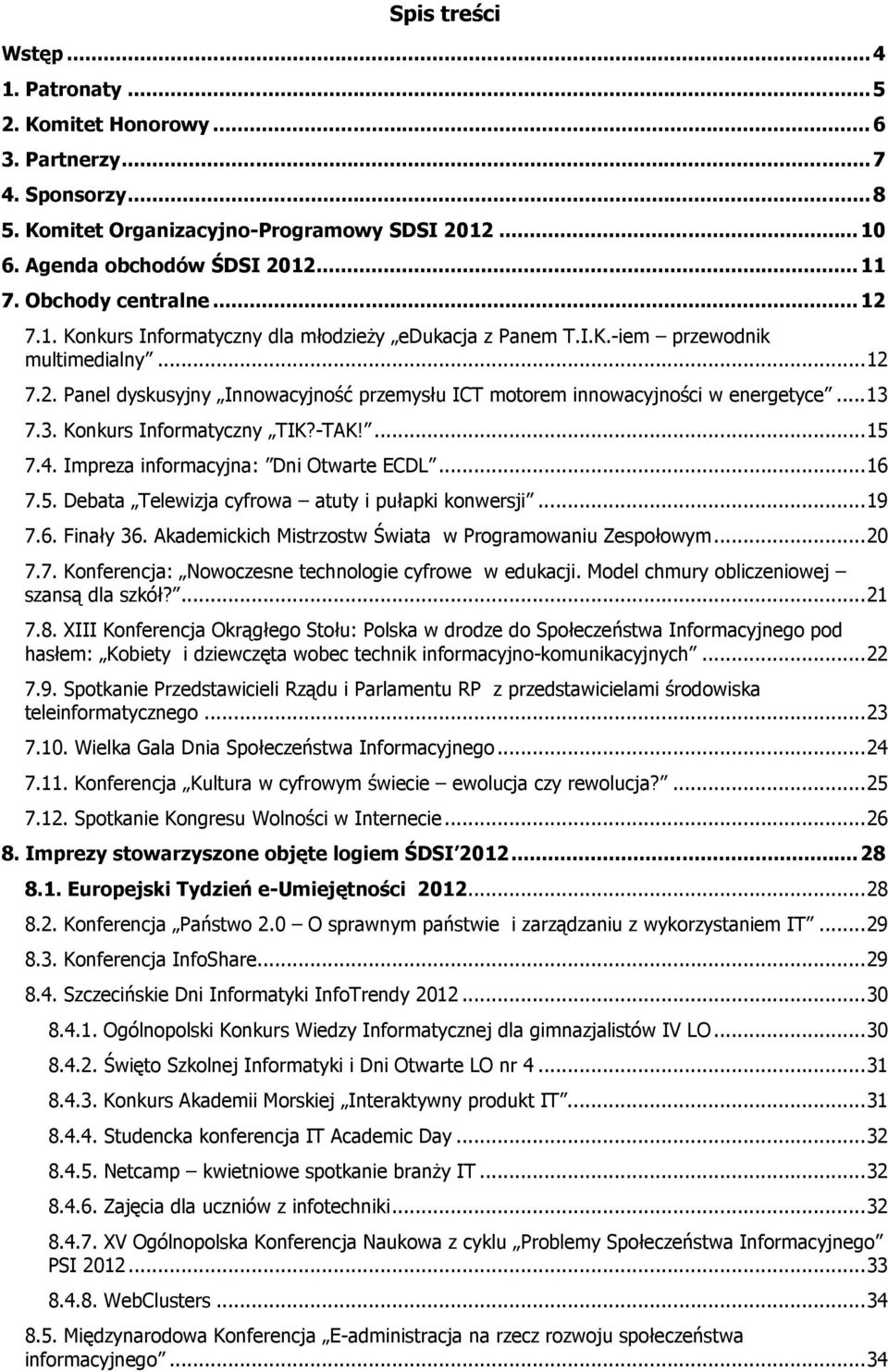.. 13 7.3. Konkurs Informatyczny TIK?-TAK!... 15 7.4. Impreza informacyjna: Dni Otwarte ECDL... 16 7.5. Debata Telewizja cyfrowa atuty i pułapki konwersji... 19 7.6. Finały 36.