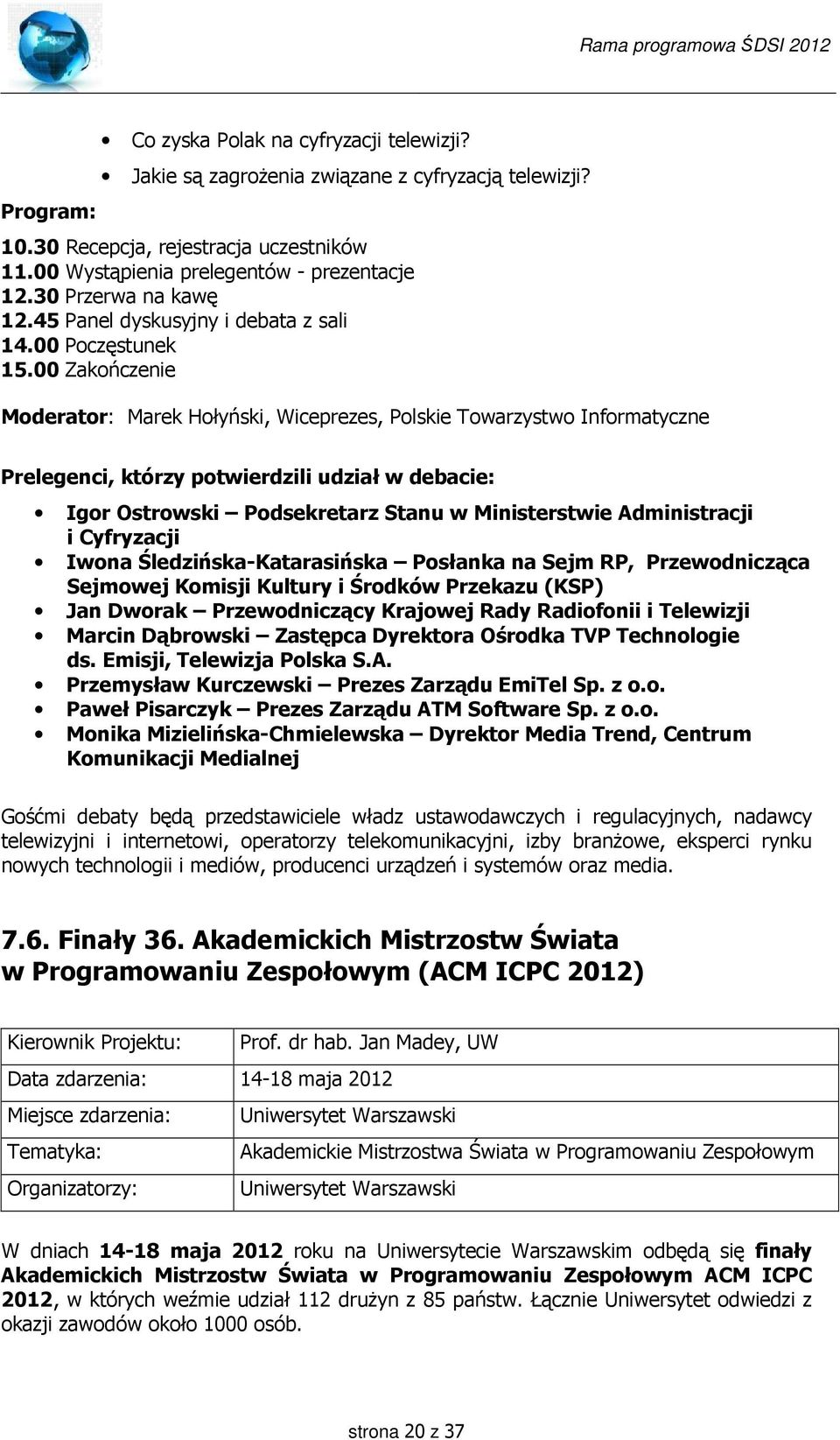 00 Zakończenie Moderator: Marek Hołyński, Wiceprezes, Polskie Towarzystwo Informatyczne Prelegenci, którzy potwierdzili udział w debacie: Igor Ostrowski Podsekretarz Stanu w Ministerstwie