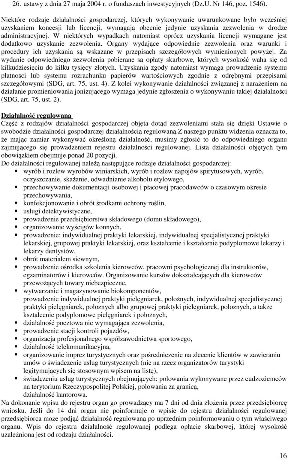 W niektórych wypadkach natomiast oprócz uzyskania licencji wymagane jest dodatkowo uzyskanie zezwolenia.