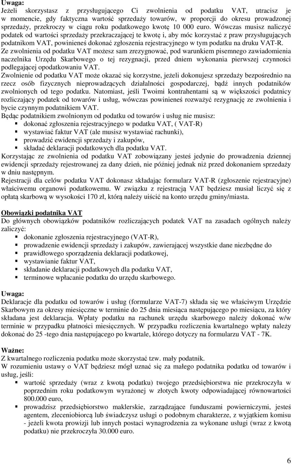 Wówczas musisz naliczyć podatek od wartości sprzedaży przekraczającej te kwotę i, aby móc korzystać z praw przysługujących podatnikom VAT, powinieneś dokonać zgłoszenia rejestracyjnego w tym podatku