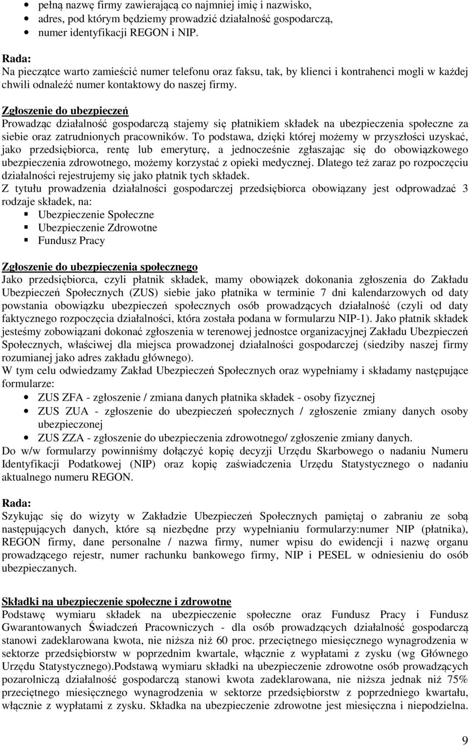 Zgłoszenie do ubezpieczeń Prowadząc działalność gospodarczą stajemy się płatnikiem składek na ubezpieczenia społeczne za siebie oraz zatrudnionych pracowników.