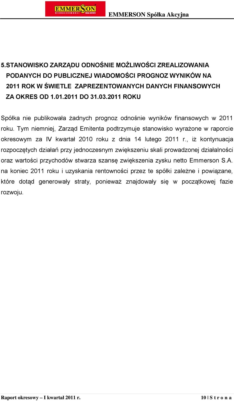 Tym niemniej, Zarząd Emitenta podtrzymuje stanowisko wyrażone w raporcie okresowym za IV kwartał 2010 roku z dnia 14 lutego 2011 r.