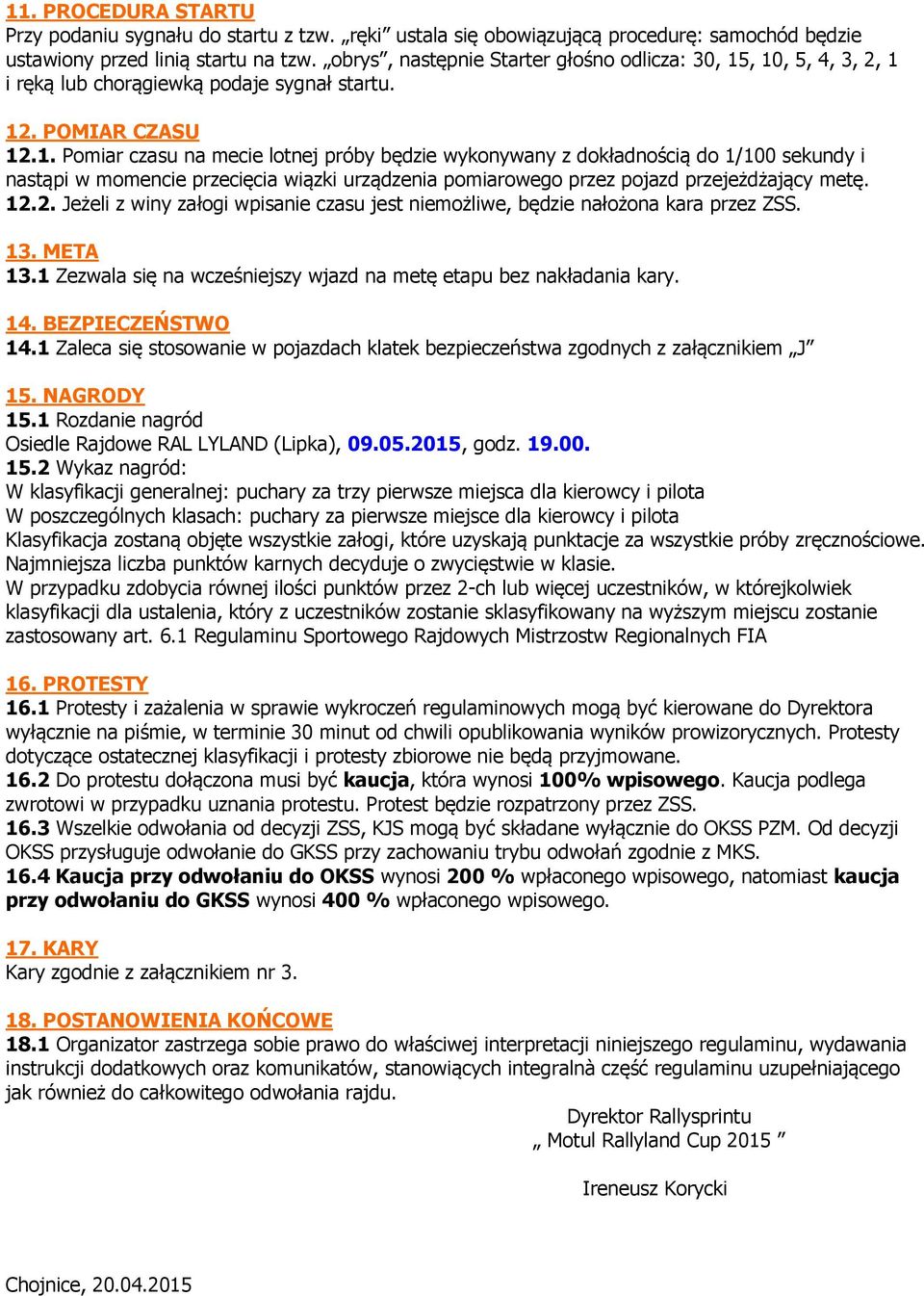 , 10, 5, 4, 3, 2, 1 i ręką lub chorągiewką podaje sygnał startu. 12. POMIAR CZASU 12.1. Pomiar czasu na mecie lotnej próby będzie wykonywany z dokładnością do 1/100 sekundy i nastąpi w momencie przecięcia wiązki urządzenia pomiarowego przez pojazd przejeżdżający metę.