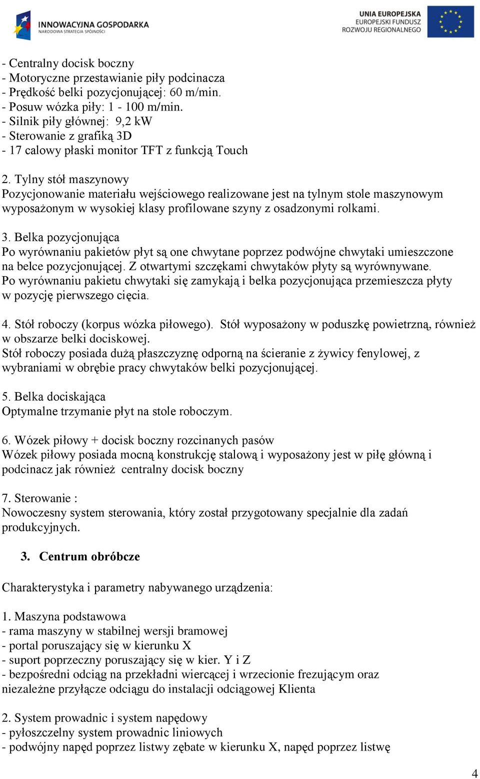 Tylny stół maszynowy Pozycjonowanie materiału wejściowego realizowane jest na tylnym stole maszynowym wyposażonym w wysokiej klasy profilowane szyny z osadzonymi rolkami. 3.