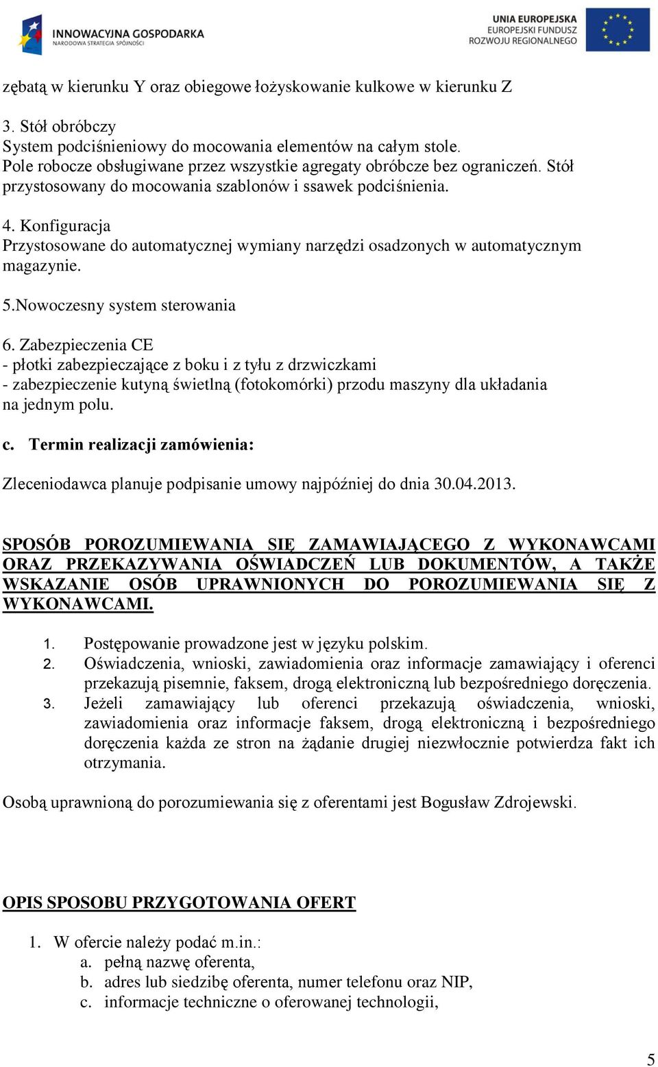 Konfiguracja Przystosowane do automatycznej wymiany narzędzi osadzonych w automatycznym magazynie. 5.Nowoczesny system sterowania 6.