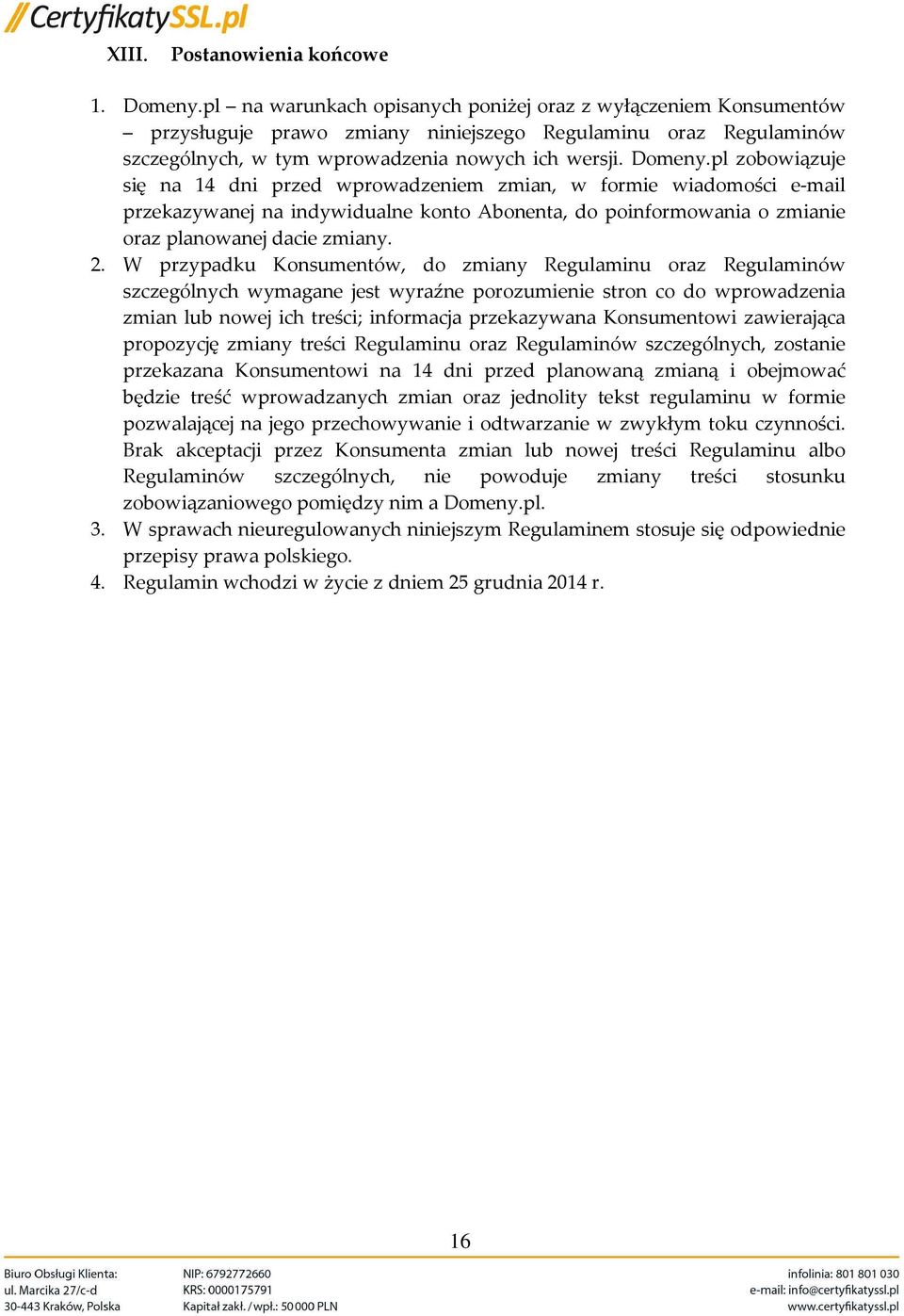 pl zobowiązuje się na 14 dni przed wprowadzeniem zmian, w formie wiadomości e-mail przekazywanej na indywidualne konto Abonenta, do poinformowania o zmianie oraz planowanej dacie zmiany. 2.