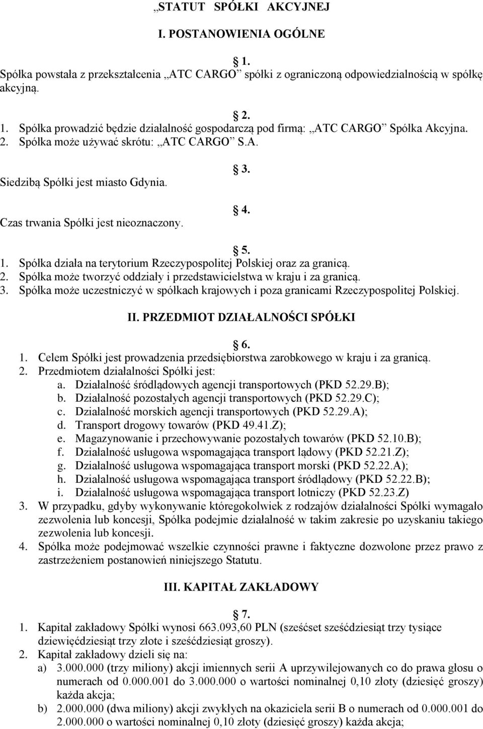 Spółka działa na terytorium Rzeczypospolitej Polskiej oraz za granicą. 2. Spółka może tworzyć oddziały i przedstawicielstwa w kraju i za granicą. 3.