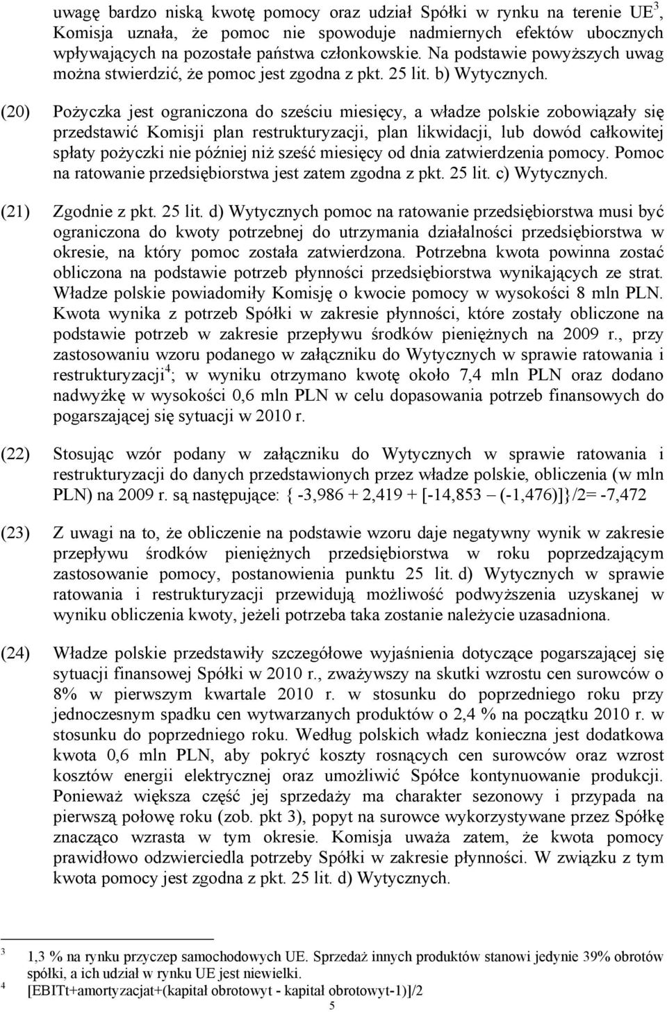 (20) Pożyczka jest ograniczona do sześciu miesięcy, a władze polskie zobowiązały się przedstawić Komisji plan restrukturyzacji, plan likwidacji, lub dowód całkowitej spłaty pożyczki nie później niż