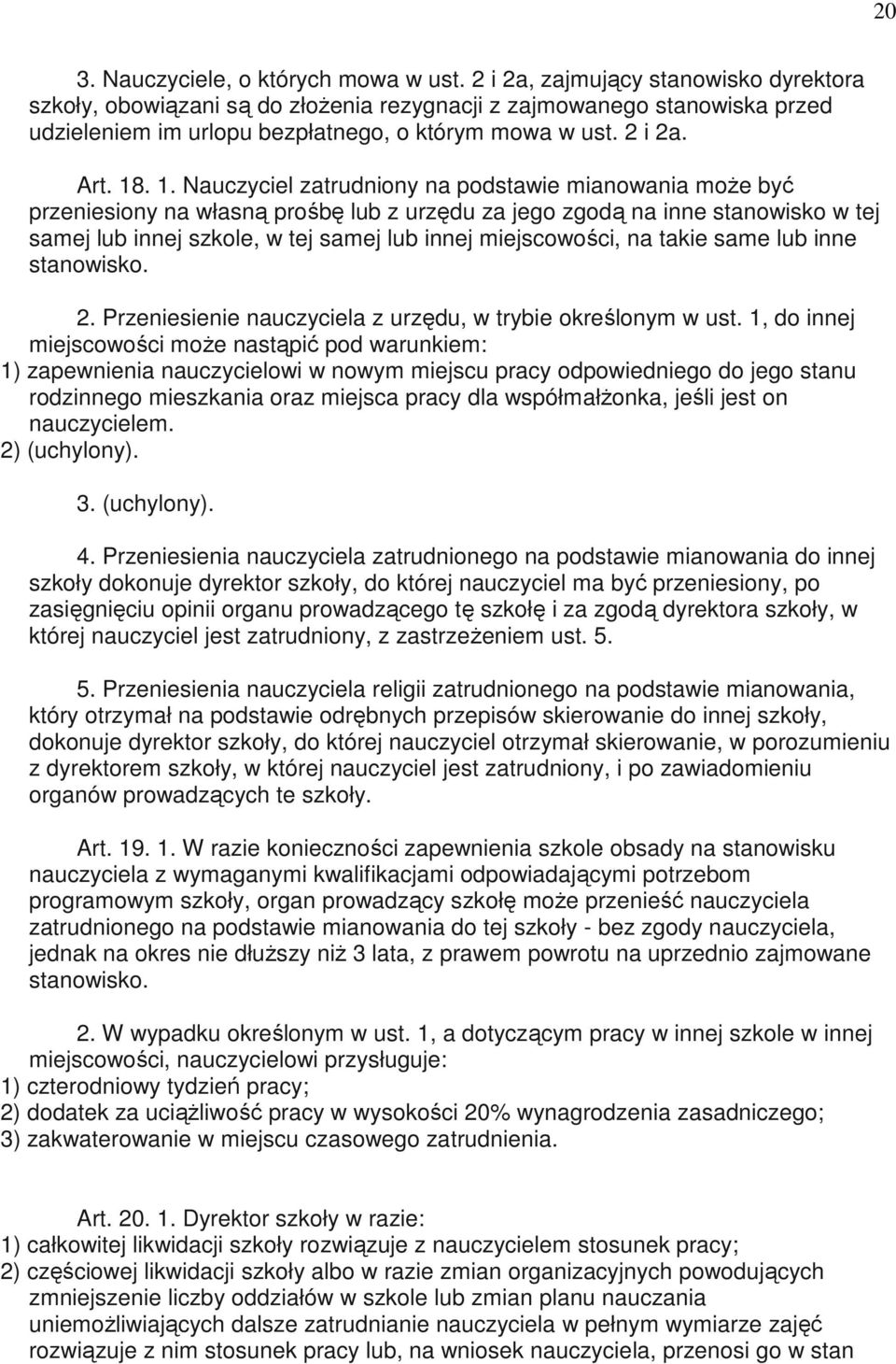 . 1. Nauczyciel zatrudniony na podstawie mianowania moŝe być przeniesiony na własną prośbę lub z urzędu za jego zgodą na inne stanowisko w tej samej lub innej szkole, w tej samej lub innej