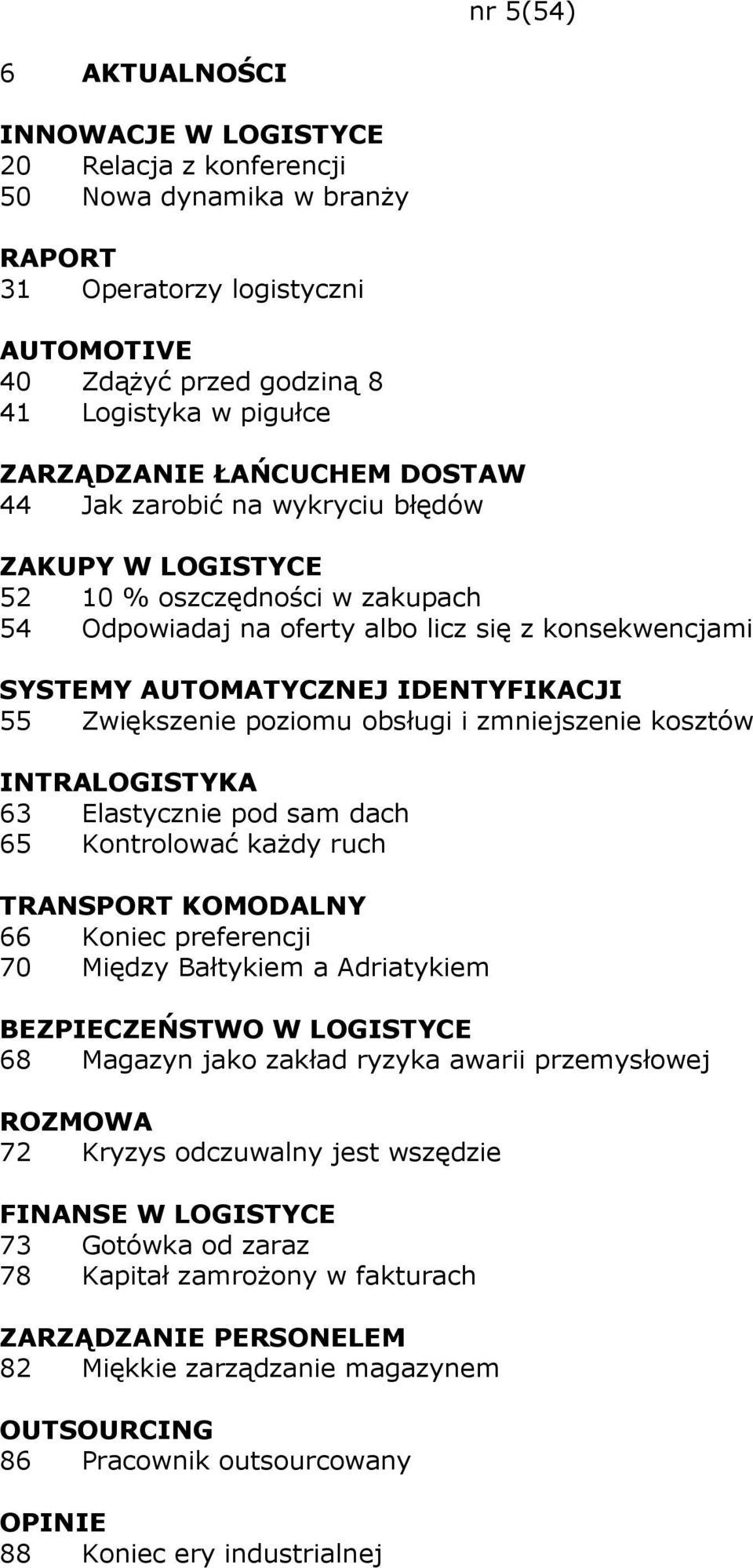 Zwiększenie poziomu obsługi i zmniejszenie kosztów INTRALOGISTYKA 63 Elastycznie pod sam dach 65 Kontrolować kaŝdy ruch TRANSPORT KOMODALNY 66 Koniec preferencji 70 Między Bałtykiem a Adriatykiem