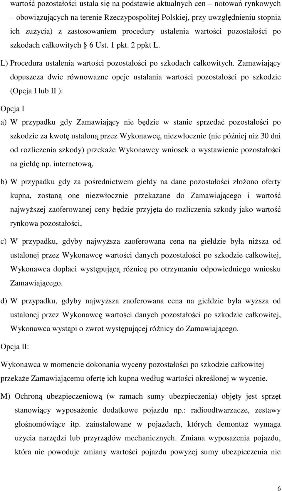 Zamawiający dopuszcza dwie równowaŝne opcje ustalania wartości pozostałości po szkodzie (Opcja I lub II ): Opcja I a) W przypadku gdy Zamawiający nie będzie w stanie sprzedać pozostałości po szkodzie