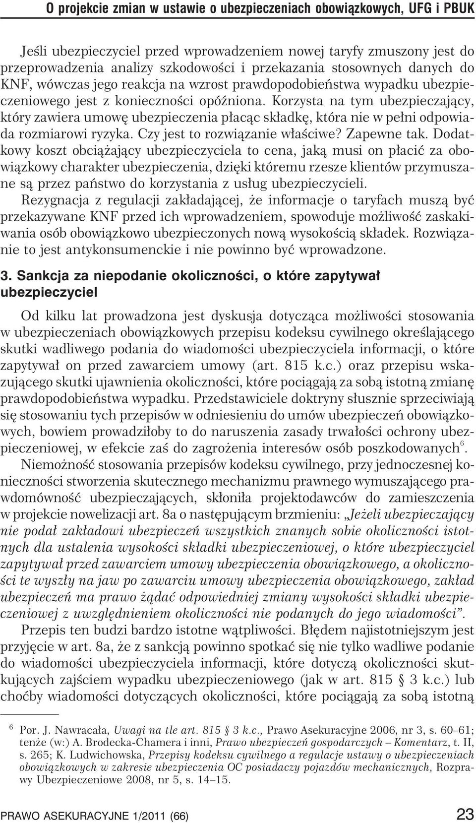 Korzysta na tym ubezpieczaj¹cy, który zawiera umowê ubezpieczenia p³ac¹c sk³adkê, która nie w pe³ni odpowiada rozmiarowi ryzyka. Czy jest to rozwi¹zanie w³aœciwe? Zapewne tak.
