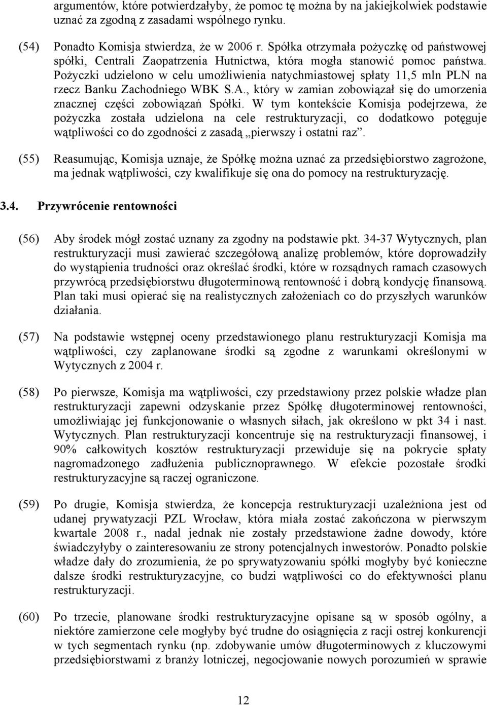 Pożyczki udzielono w celu umożliwienia natychmiastowej spłaty 11,5 mln PLN na rzecz Banku Zachodniego WBK S.A., który w zamian zobowiązał się do umorzenia znacznej części zobowiązań Spółki.