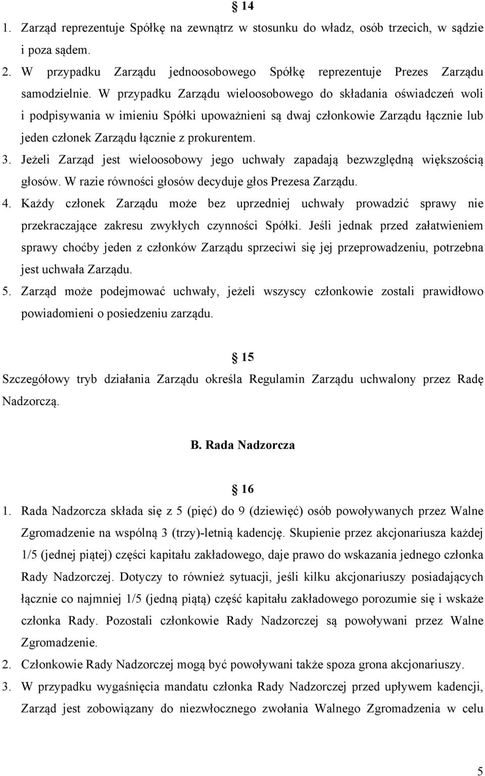 Jeżeli Zarząd jest wieloosobowy jego uchwały zapadają bezwzględną większością głosów. W razie równości głosów decyduje głos Prezesa Zarządu. 4.