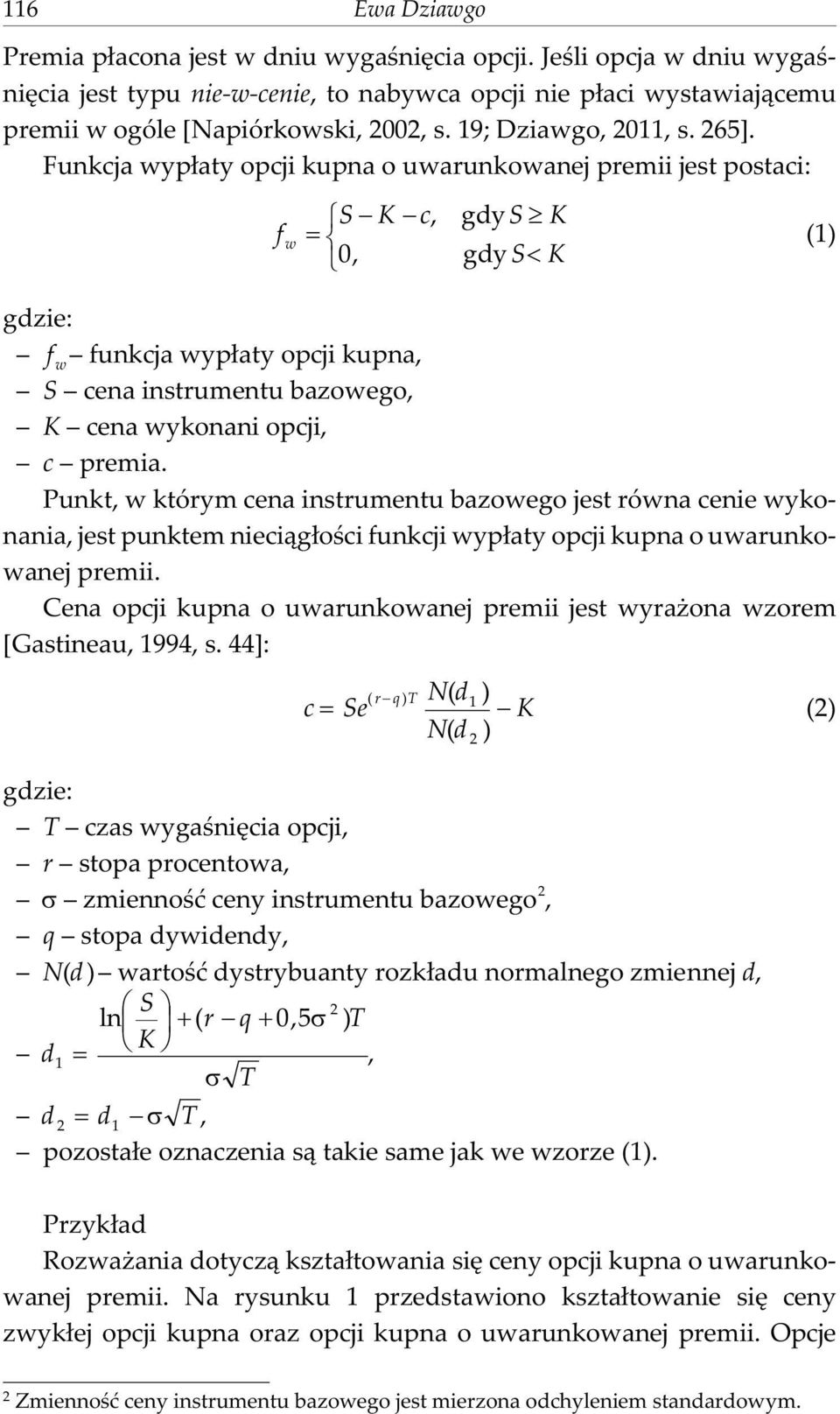 Funkcja wyp³aty opcji kupna o uwarunkowanej premii jest postaci: S K c S K f, gdy w 0, gdy S K (1) gdzie: f w funkcja wyp³aty opcji kupna, S cena instrumentu bazowego, K cena wykonani opcji, c premia.