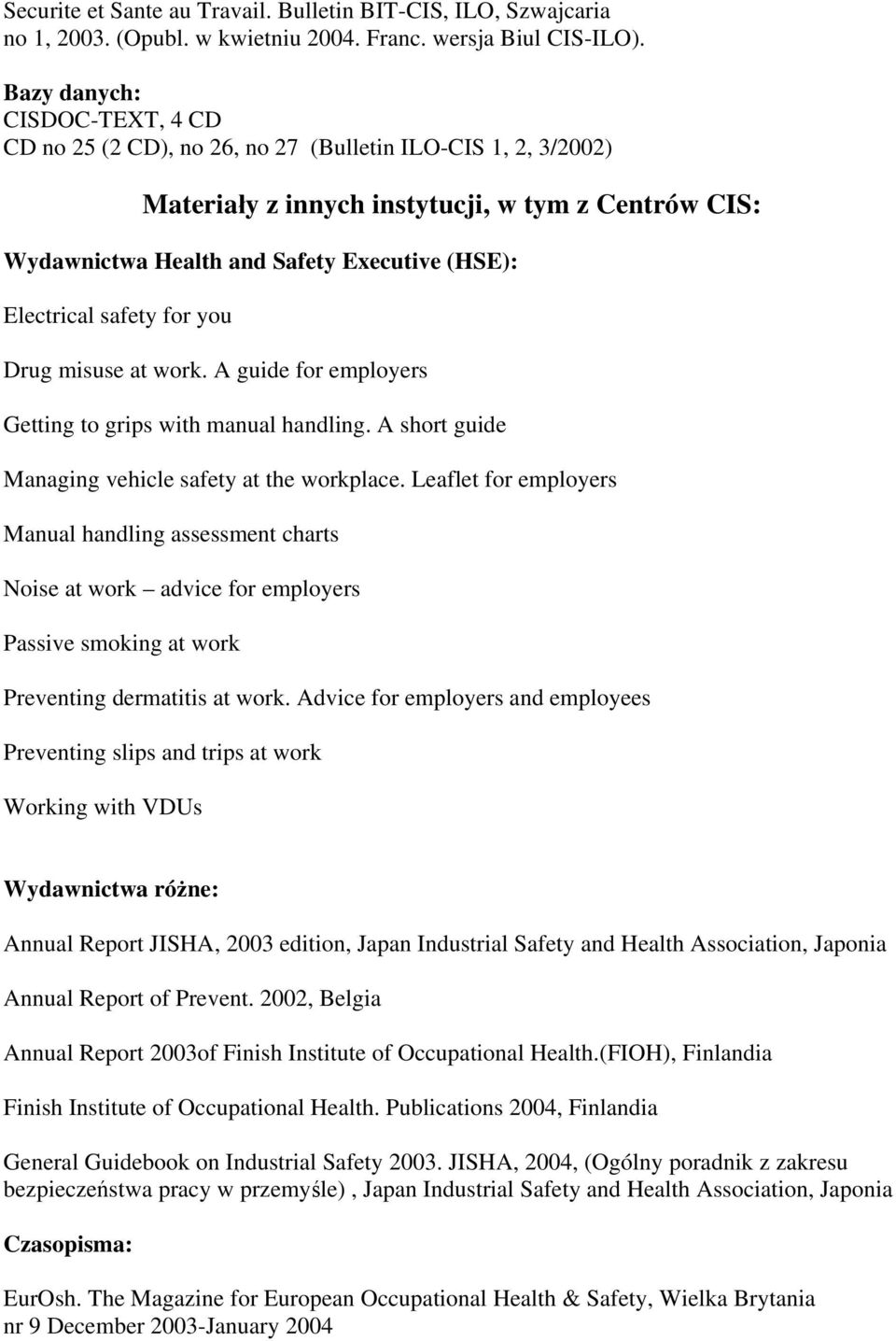 Electrical safety for you Drug misuse at work. A guide for employers Getting to grips with manual handling. A short guide Managing vehicle safety at the workplace.