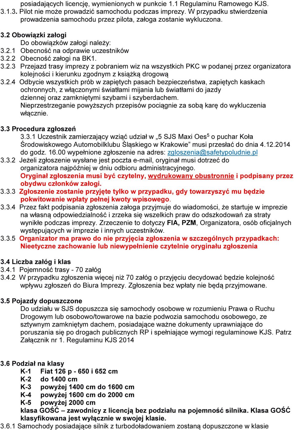 3.2.3 Przejazd trasy imprezy z pobraniem wiz na wszystkich PKC w podanej przez organizatora kolejności i kierunku zgodnym z książką drogową 3.2.4 Odbycie wszystkich prób w zapiętych pasach bezpieczeństwa, zapiętych kaskach ochronnych, z włączonymi światłami mijania lub światłami do jazdy dziennej oraz zamkniętymi szybami i szyberdachem.