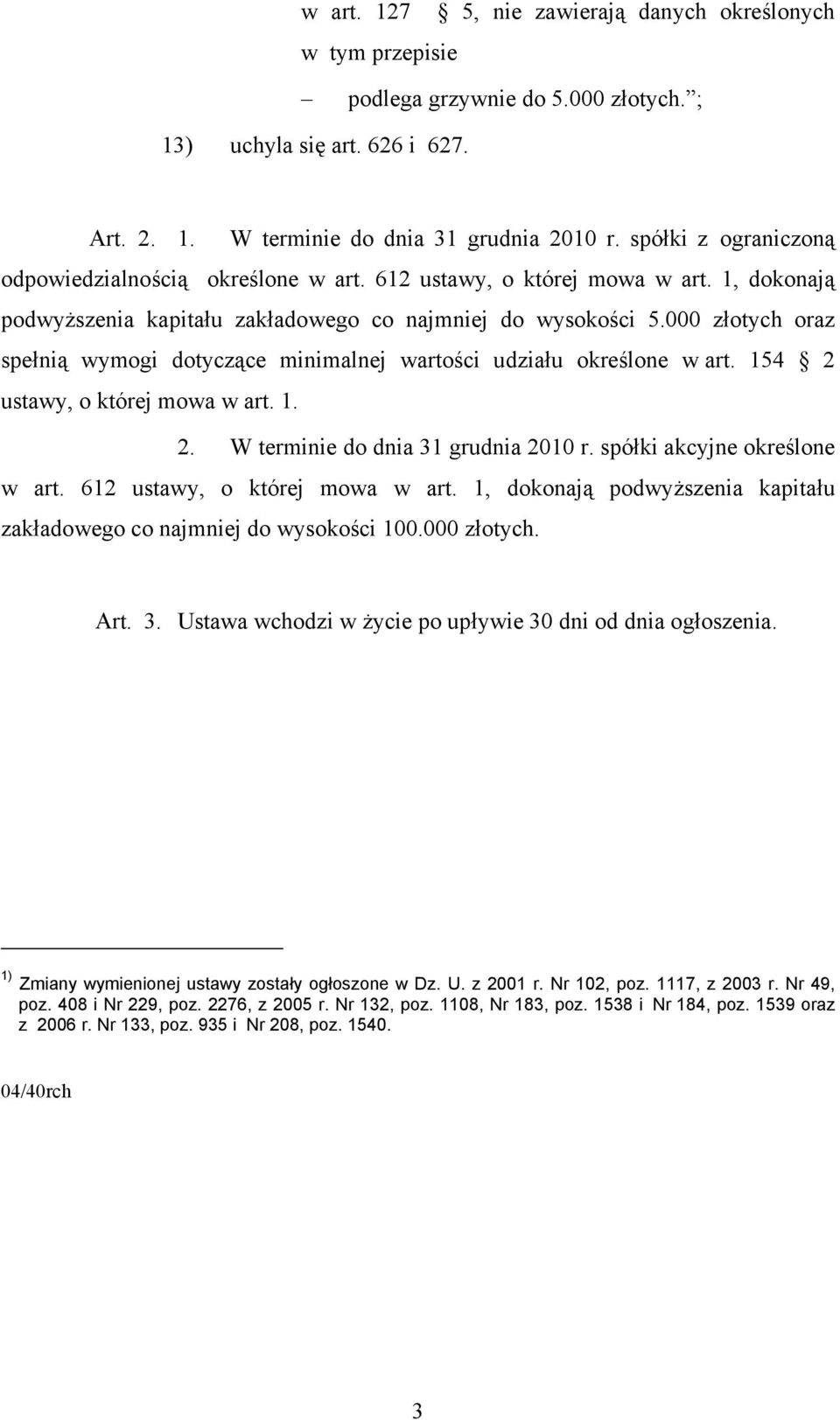 000 złotych oraz spełnią wymogi dotyczące minimalnej wartości udziału określone w art. 154 2 ustawy, o której mowa w art. 1. 2. W terminie do dnia 31 grudnia 2010 r. spółki akcyjne określone w art.