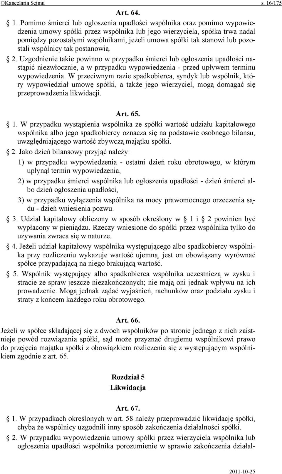 Pomimo śmierci lub ogłoszenia upadłości wspólnika oraz pomimo wypowiedzenia umowy spółki przez wspólnika lub jego wierzyciela, spółka trwa nadal pomiędzy pozostałymi wspólnikami, jeżeli umowa spółki