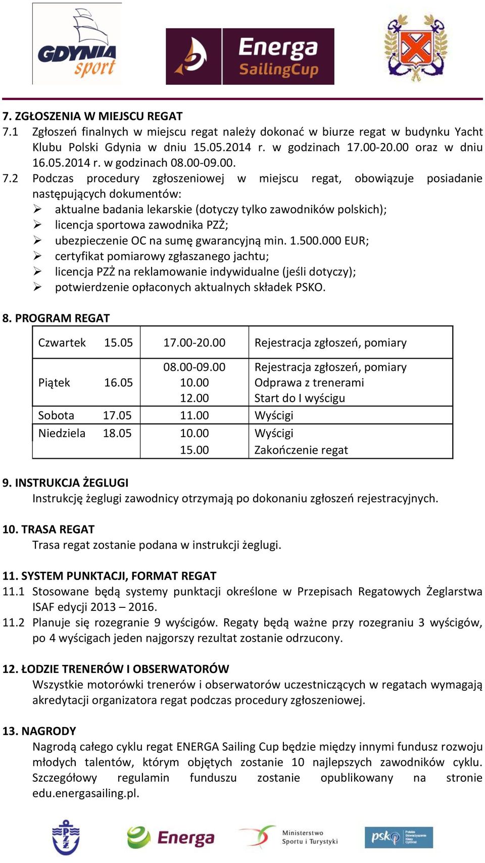 2 Podczas procedury zgłoszeniowej w miejscu regat, obowiązuje posiadanie następujących dokumentów: aktualne badania lekarskie (dotyczy tylko zawodników polskich); licencja sportowa zawodnika PZŻ;