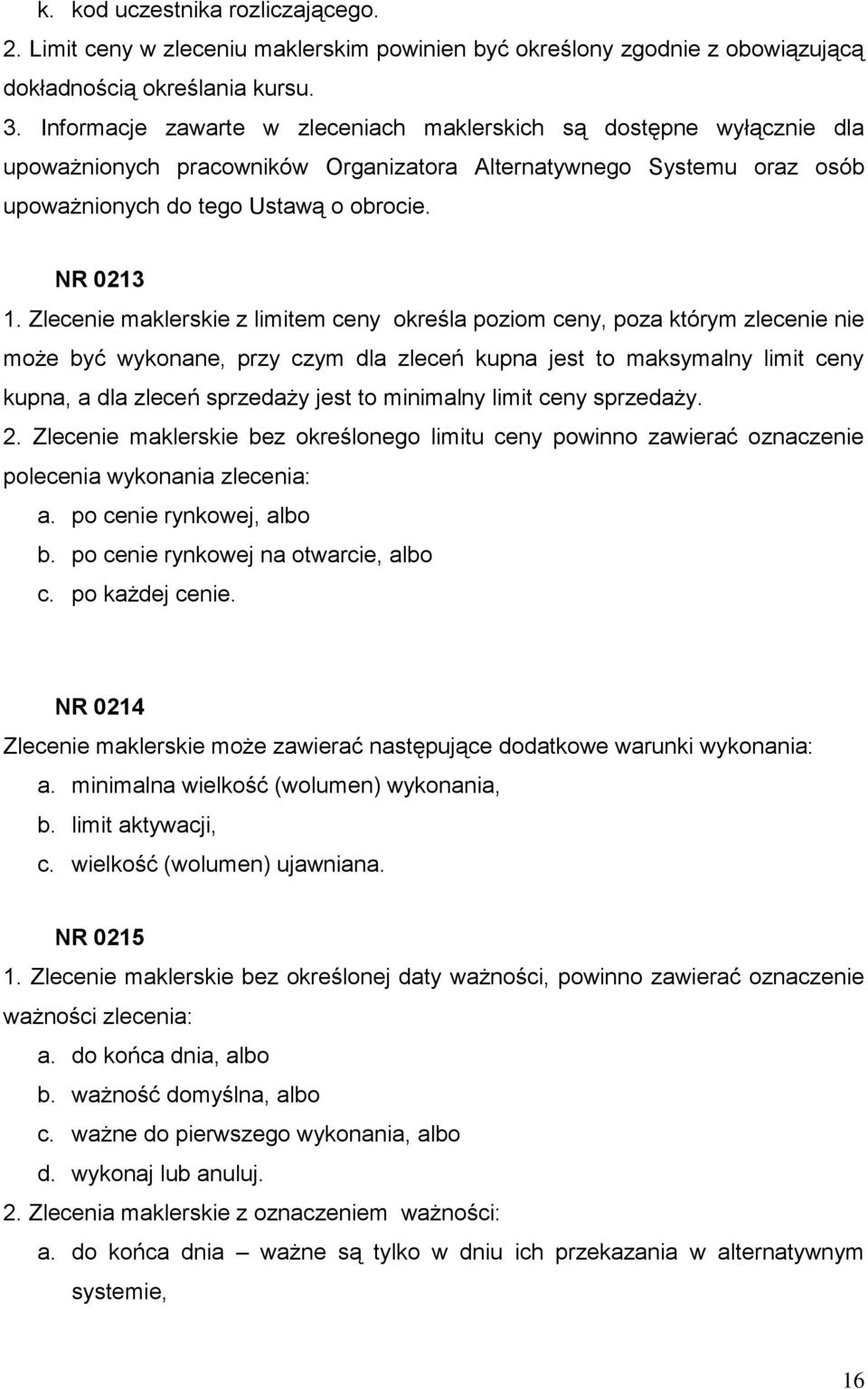 Zlecenie maklerskie z limitem ceny określa poziom ceny, poza którym zlecenie nie może być wykonane, przy czym dla zleceń kupna jest to maksymalny limit ceny kupna, a dla zleceń sprzedaży jest to