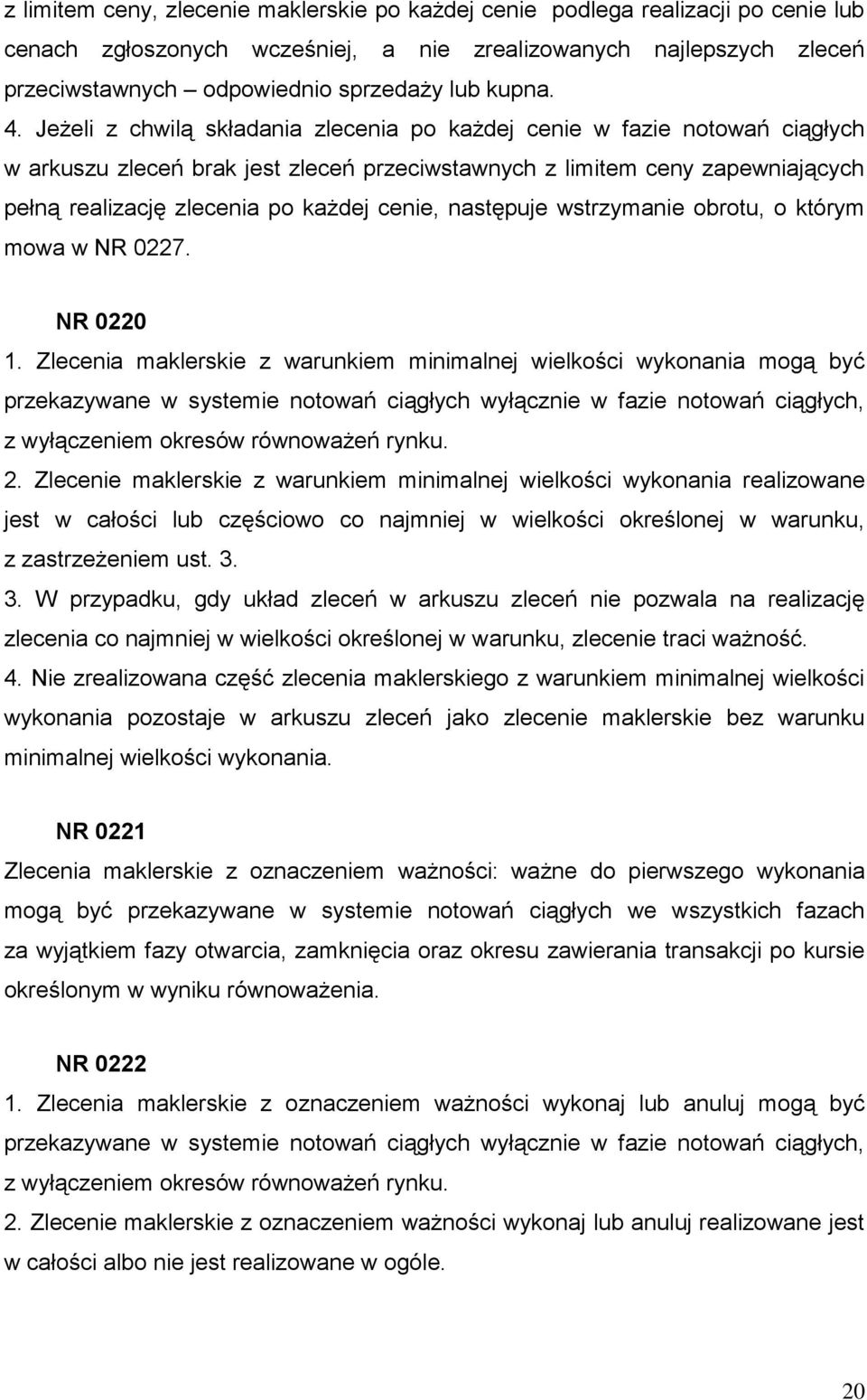 Jeżeli z chwilą składania zlecenia po każdej cenie w fazie notowań ciągłych w arkuszu zleceń brak jest zleceń przeciwstawnych z limitem ceny zapewniających pełną realizację zlecenia po każdej cenie,