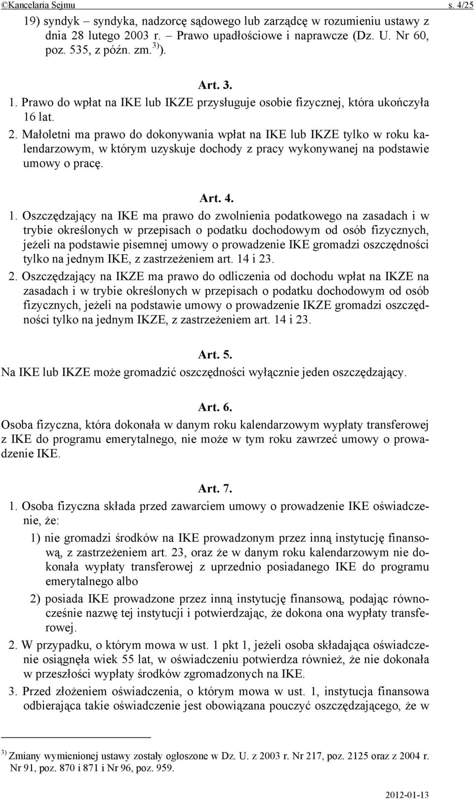 Małoletni ma prawo do dokonywania wpłat na IKE lub IKZE tylko w roku kalendarzowym, w którym uzyskuje dochody z pracy wykonywanej na podstawie umowy o pracę. Art. 4. 1.